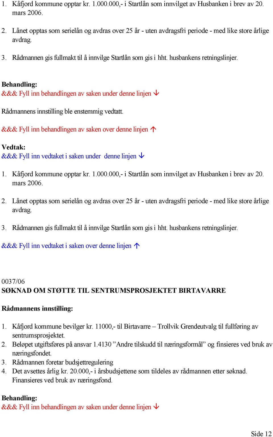 Rådmannen gis fullmakt til å innvilge Startlån som gis i hht. husbankens retningslinjer. 0037/06 SØKNAD OM STØTTE TIL SENTRUMSPROSJEKTET BIRTAVARRE Rådmannens innstilling: 1.