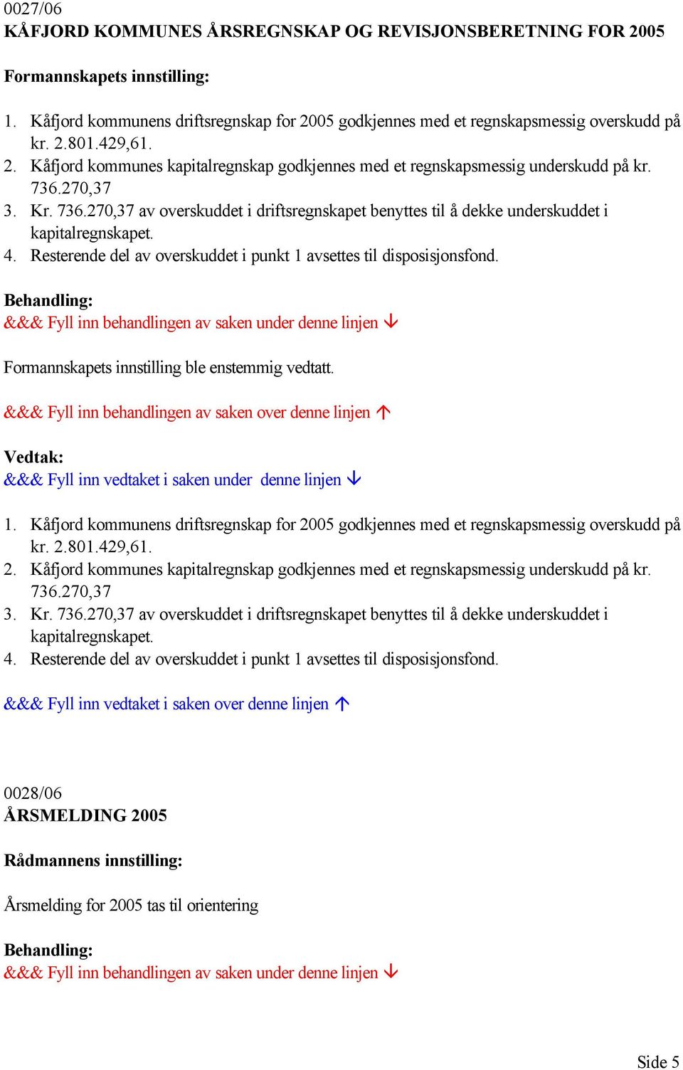 4. Resterende del av overskuddet i punkt 1 avsettes til disposisjonsfond. Formannskapets innstilling ble enstemmig vedtatt. 1. Kåfjord kommunens driftsregnskap for 2005 godkjennes med et regnskapsmessig overskudd på kr.