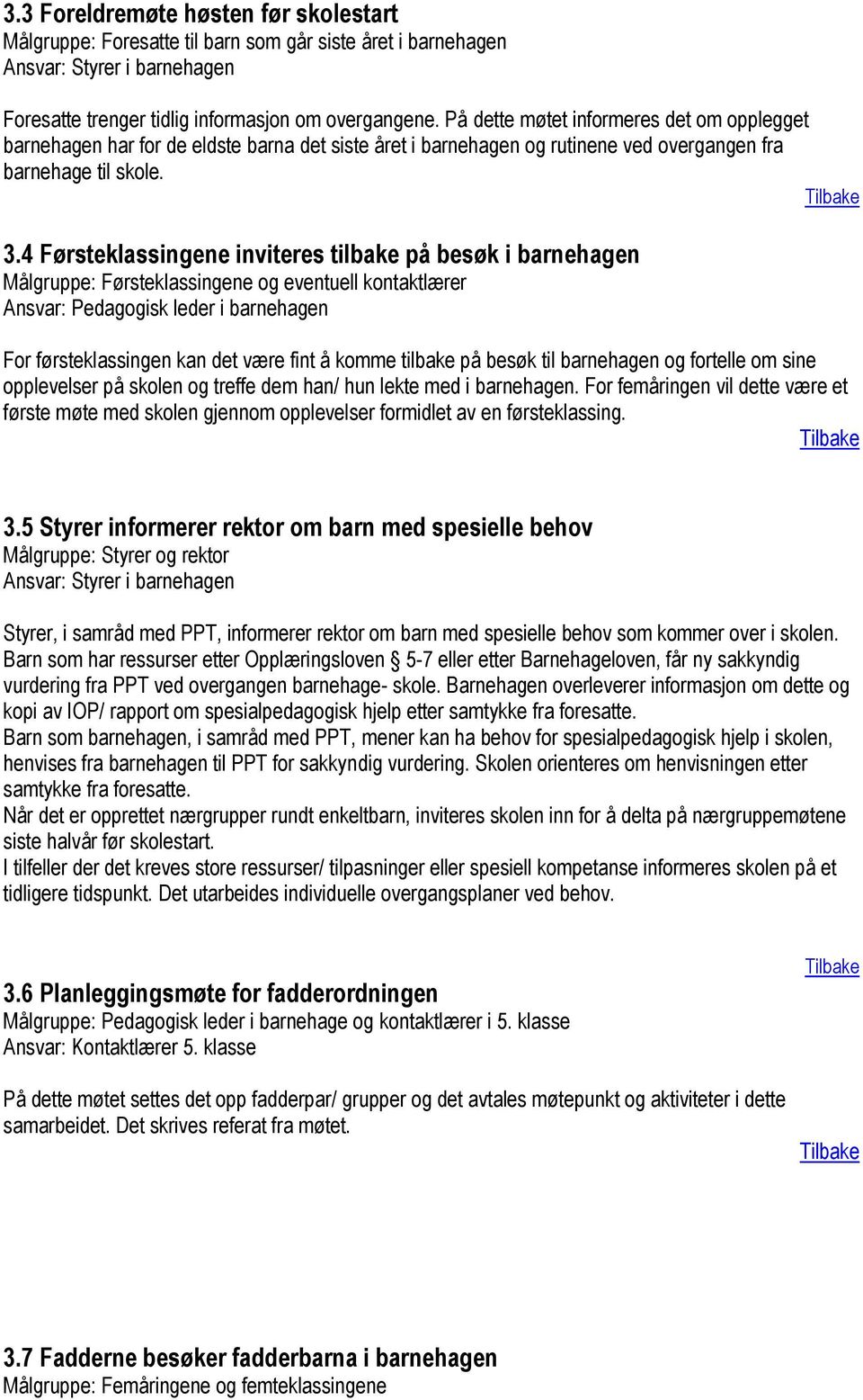 4 Førsteklassingene inviteres tilbake på besøk i barnehagen Målgruppe: Førsteklassingene og eventuell kontaktlærer Ansvar: Pedagogisk leder i barnehagen For førsteklassingen kan det være fint å komme