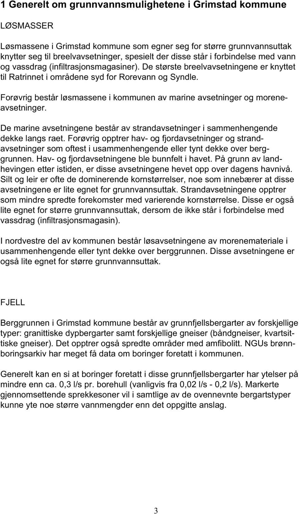 Forøvrig består løsmassene i kommunen av marine avsetninger og moreneavsetninger. De marine avsetningene består av strandavsetninger i sammenhengende dekke langs raet.