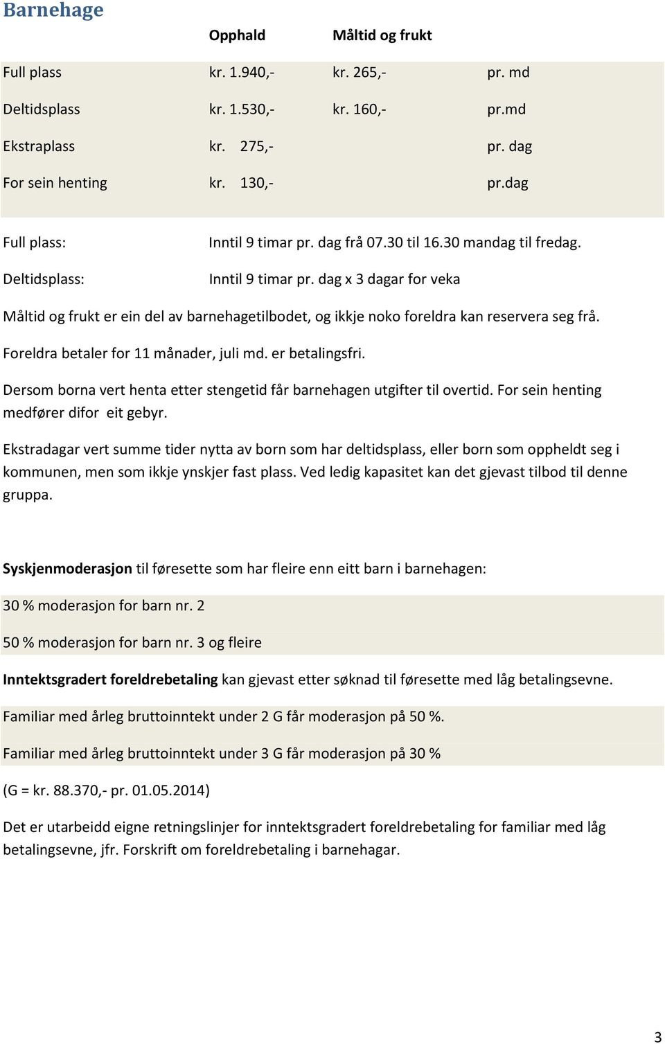 Foreldra betaler for 11 månader, juli md. er betalingsfri. Dersom borna vert henta etter stengetid får barnehagen utgifter til overtid. For sein henting medfører difor eit gebyr.