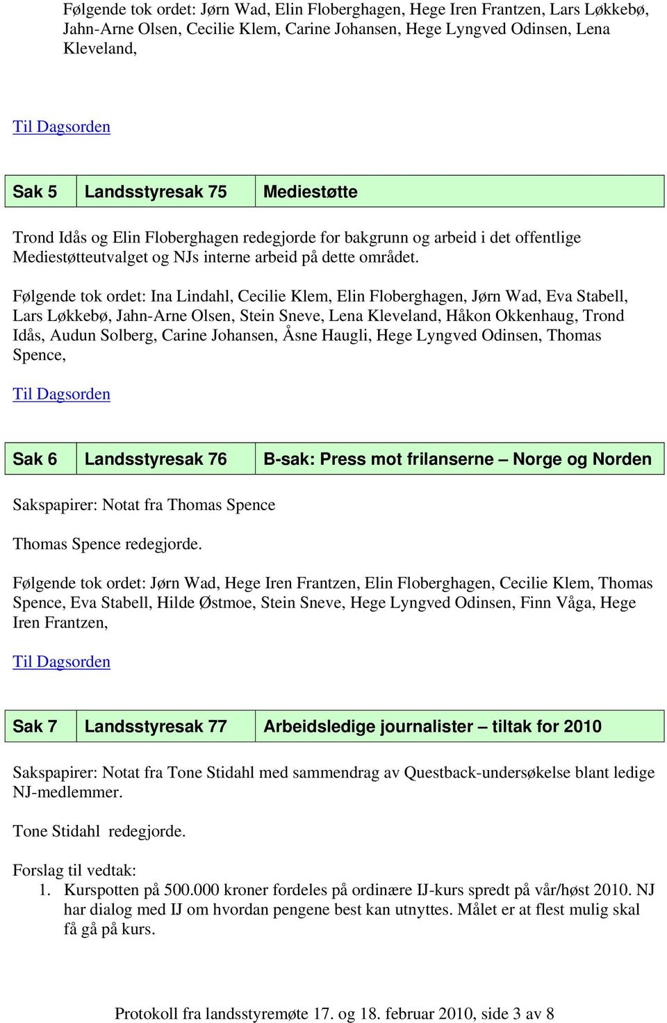 Følgende tok ordet: Ina Lindahl, Cecilie Klem, Elin Floberghagen, Jørn Wad, Eva Stabell, Lars Løkkebø, Jahn-Arne Olsen, Stein Sneve, Lena Kleveland, Håkon Okkenhaug, Trond Idås, Audun Solberg, Carine