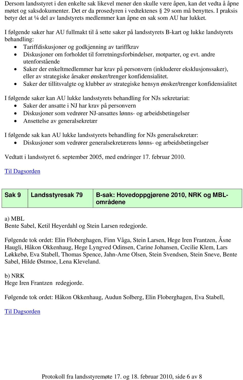 I følgende saker har AU fullmakt til å sette saker på landsstyrets B-kart og lukke landstyrets behandling: Tariffdiskusjoner og godkjenning av tariffkrav Diskusjoner om forholdet til