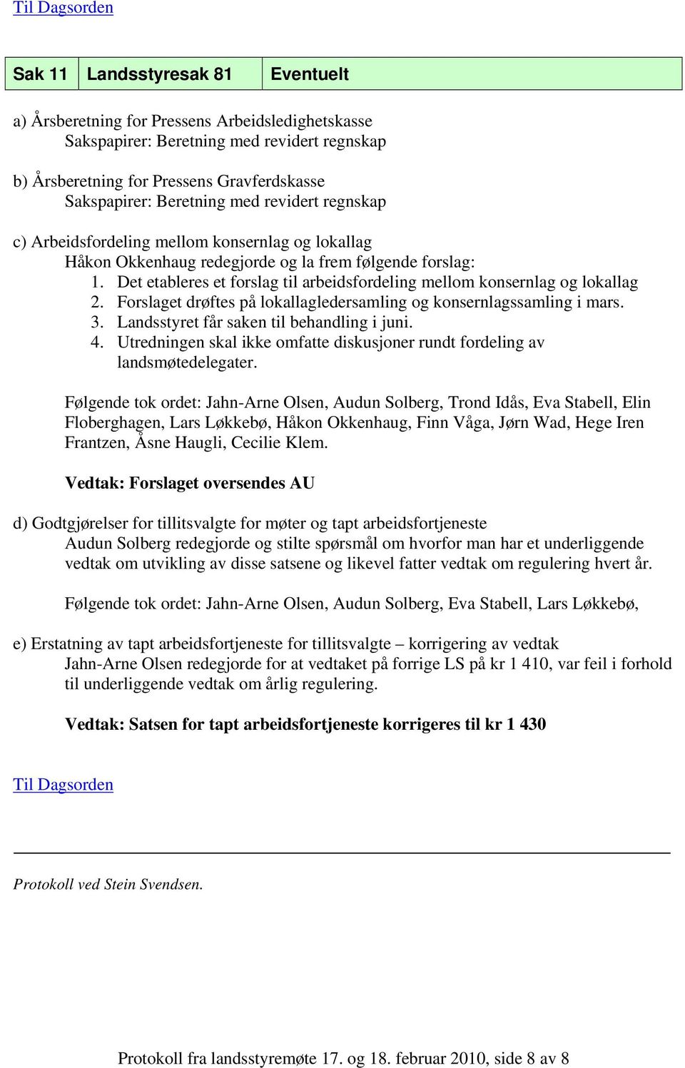 Det etableres et forslag til arbeidsfordeling mellom konsernlag og lokallag 2. Forslaget drøftes på lokallagledersamling og konsernlagssamling i mars. 3. Landsstyret får saken til behandling i juni.