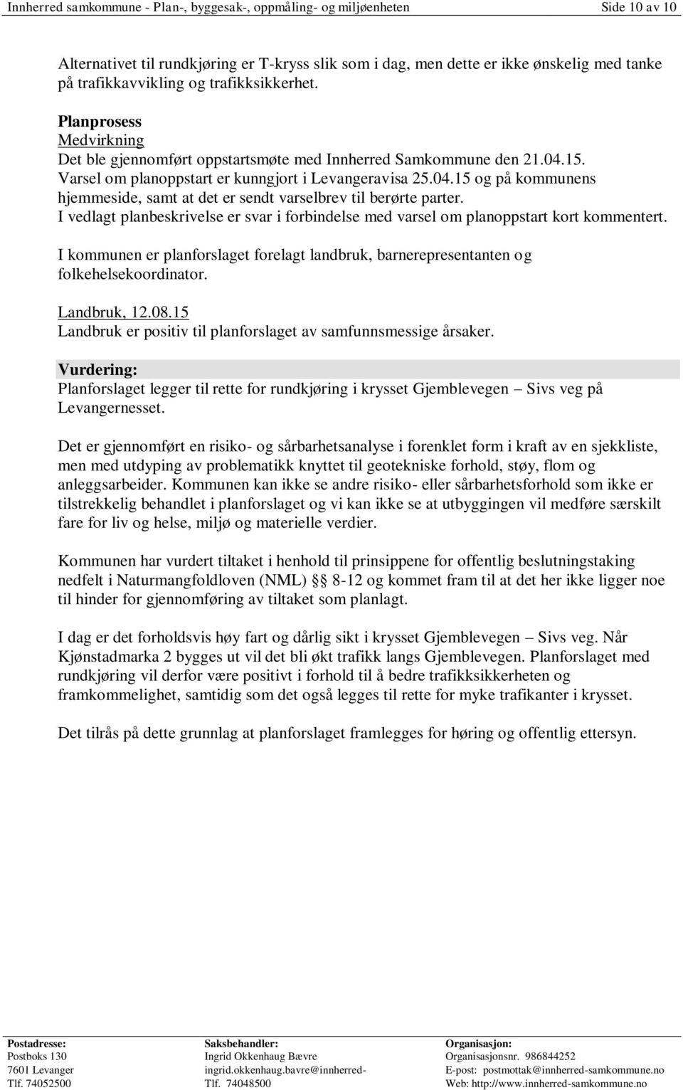 I vedlagt planbeskrivelse er svar i forbindelse med varsel om planoppstart kort kommentert. I kommunen er planforslaget forelagt landbruk, barnerepresentanten og folkehelsekoordinator. Landbruk, 12.