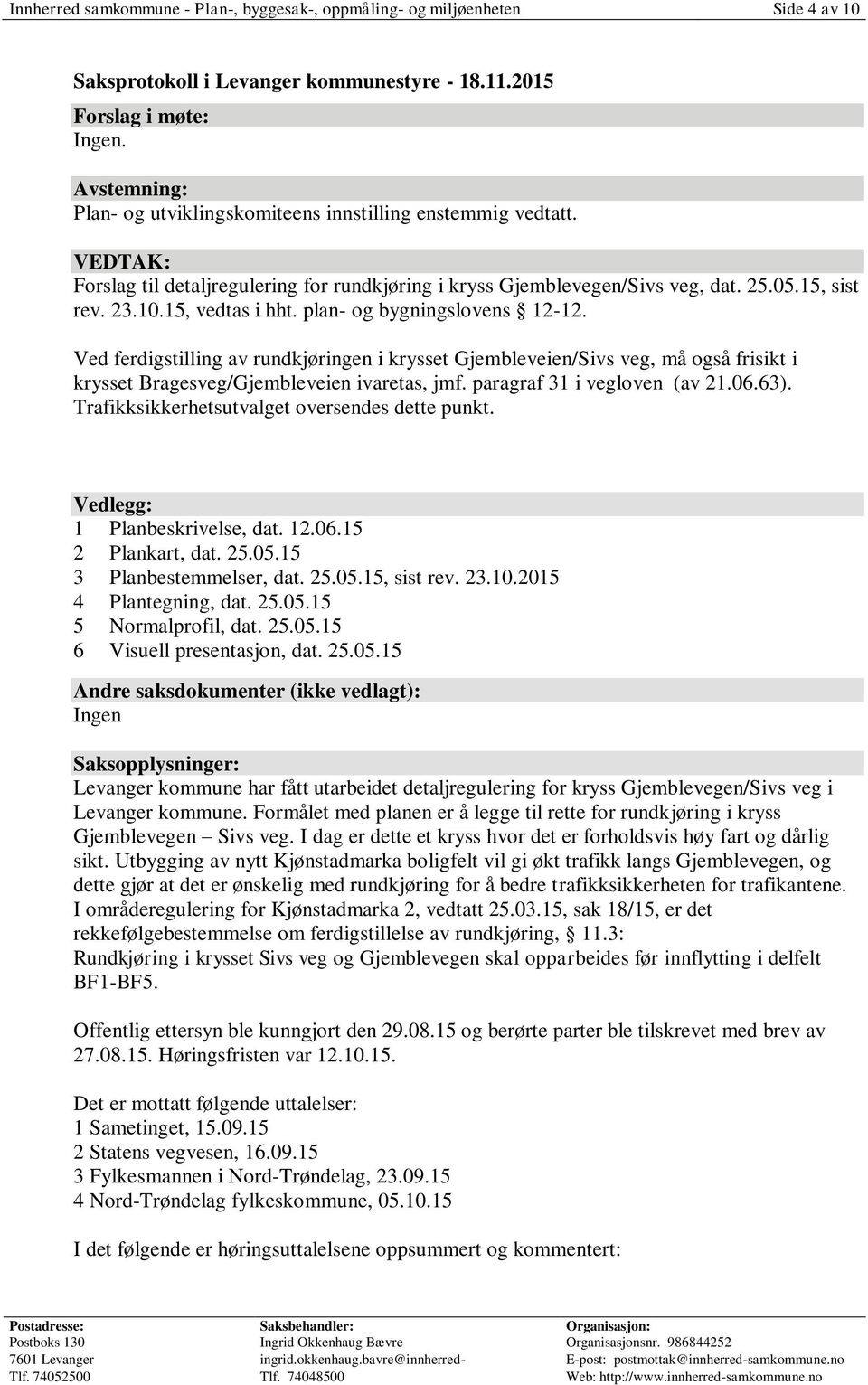 15, vedtas i hht. plan- og bygningslovens 12-12. Ved ferdigstilling av rundkjøringen i krysset Gjembleveien/Sivs veg, må også frisikt i krysset Bragesveg/Gjembleveien ivaretas, jmf.