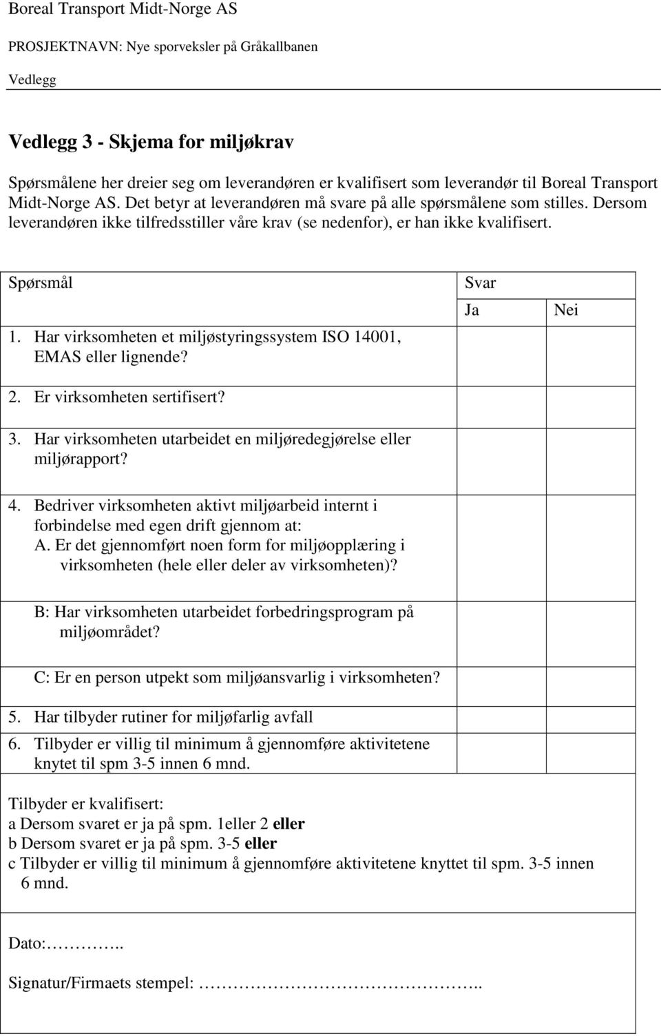 Har virksomheten et miljøstyringssystem ISO 14001, EMAS eller lignende? 2. Er virksomheten sertifisert? 3. Har virksomheten utarbeidet en miljøredegjørelse eller miljørapport? Svar Ja Nei 4.