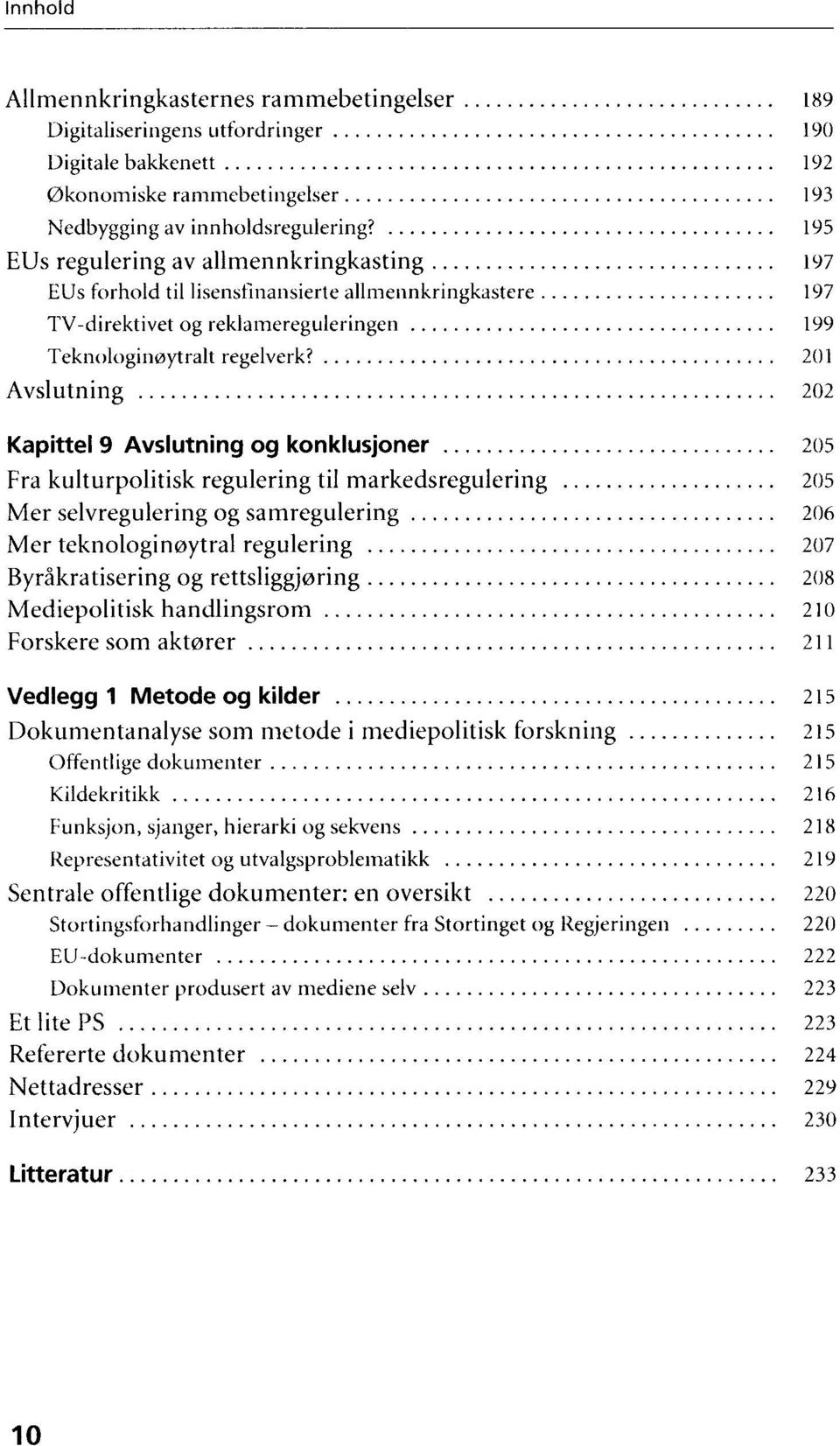 195 EUs regulering av allmennkringkasting......... 197 EUs forhold tillisensfinansierte allmennkringkastere...................... 197 TV -direktivet og reklamereguleringen 199 Teknologin0ytralt regelverk?