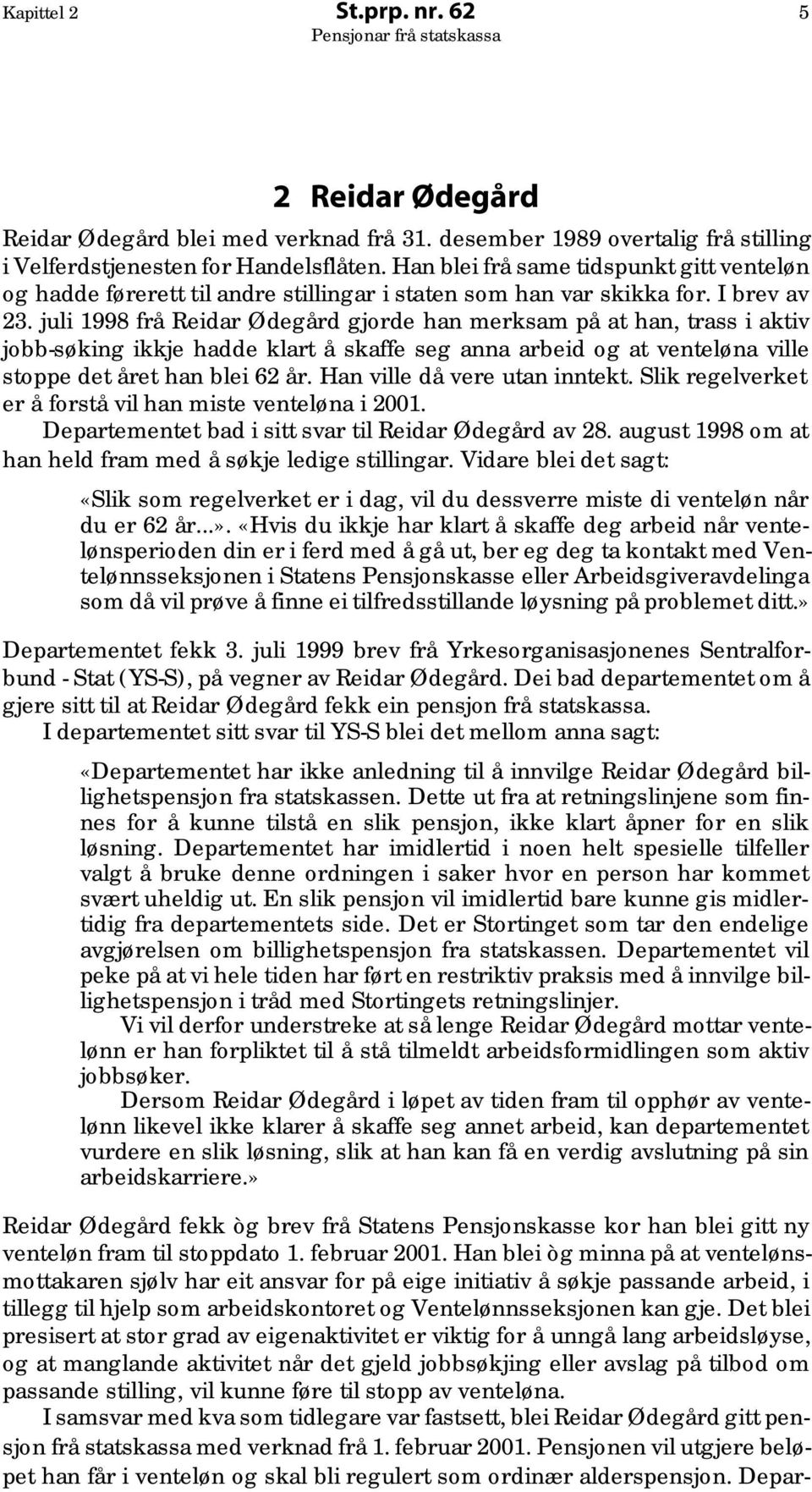 juli 1998 frå Reidar Ødegård gjorde han merksam på at han, trass i aktiv jobb-søking ikkje hadde klart å skaffe seg anna arbeid og at venteløna ville stoppe det året han blei 62 år.
