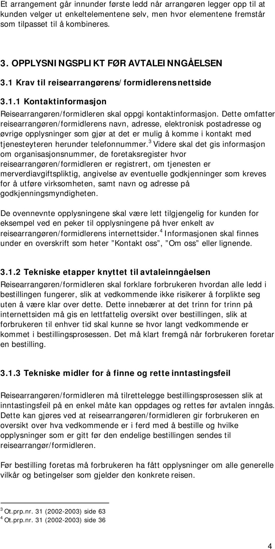 Dette omfatter reisearrangøren/formidlerens navn, adresse, elektronisk postadresse og øvrige opplysninger som gjør at det er mulig å komme i kontakt med tjenesteyteren herunder telefonnummer.