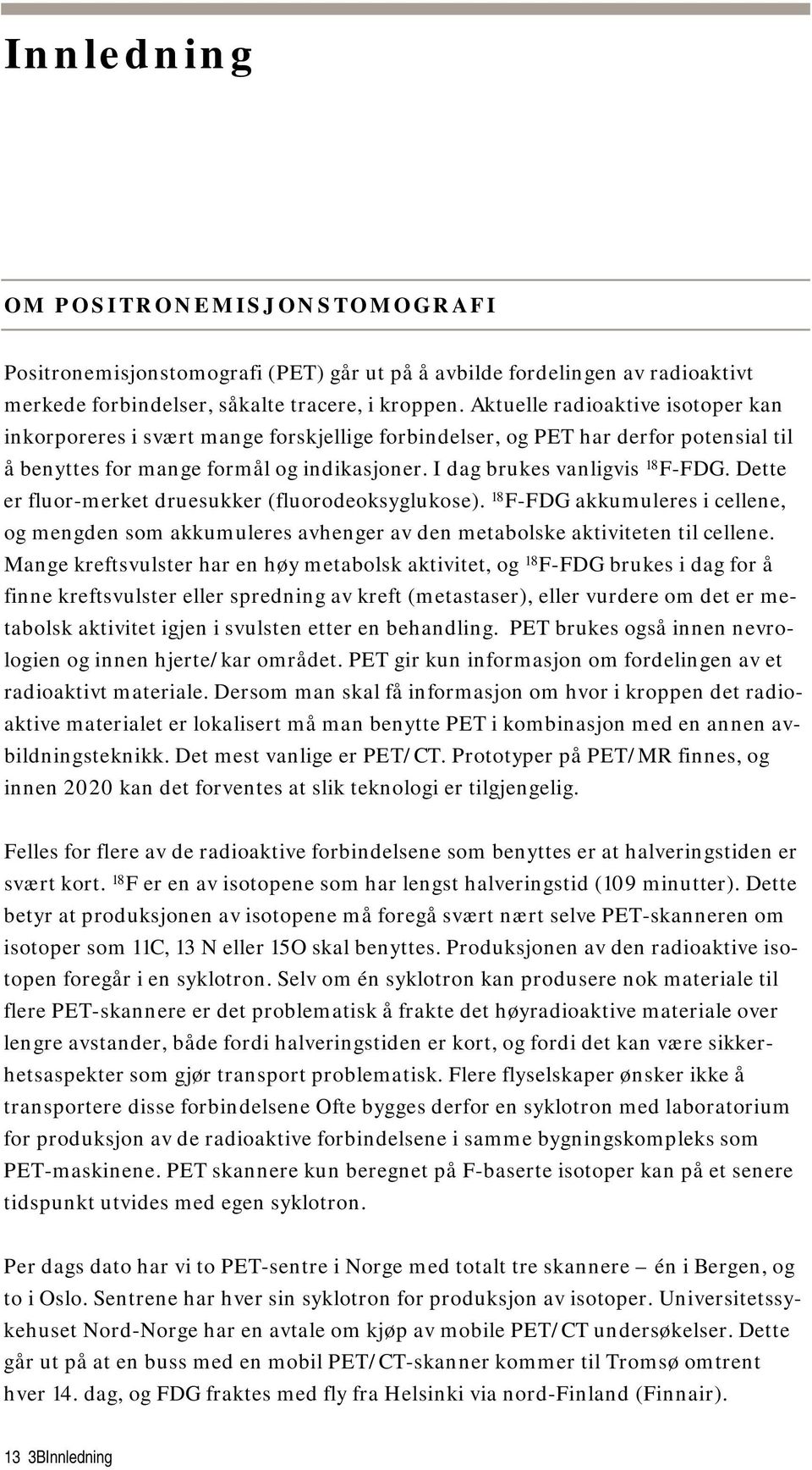 Dette er fluor-merket druesukker (fluorodeoksyglukose). 18 F-FDG akkumuleres i cellene, og mengden som akkumuleres avhenger av den metabolske aktiviteten til cellene.