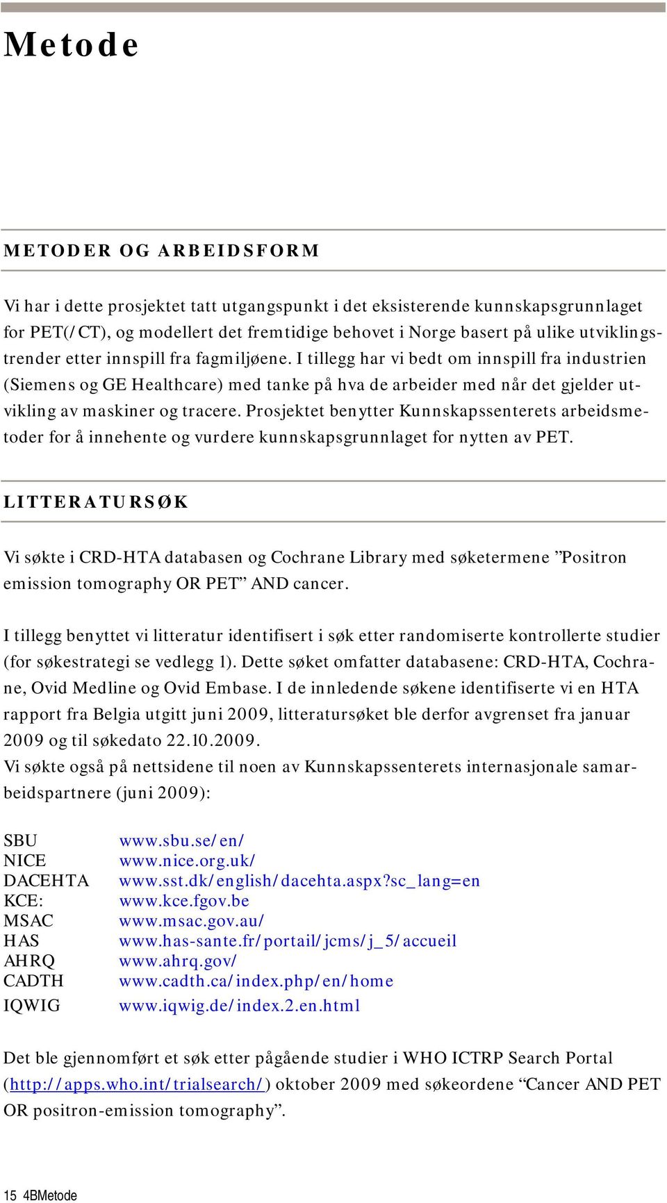 I tillegg har vi bedt om innspill fra industrien (Siemens og GE Healthcare) med tanke på hva de arbeider med når det gjelder utvikling av maskiner og tracere.