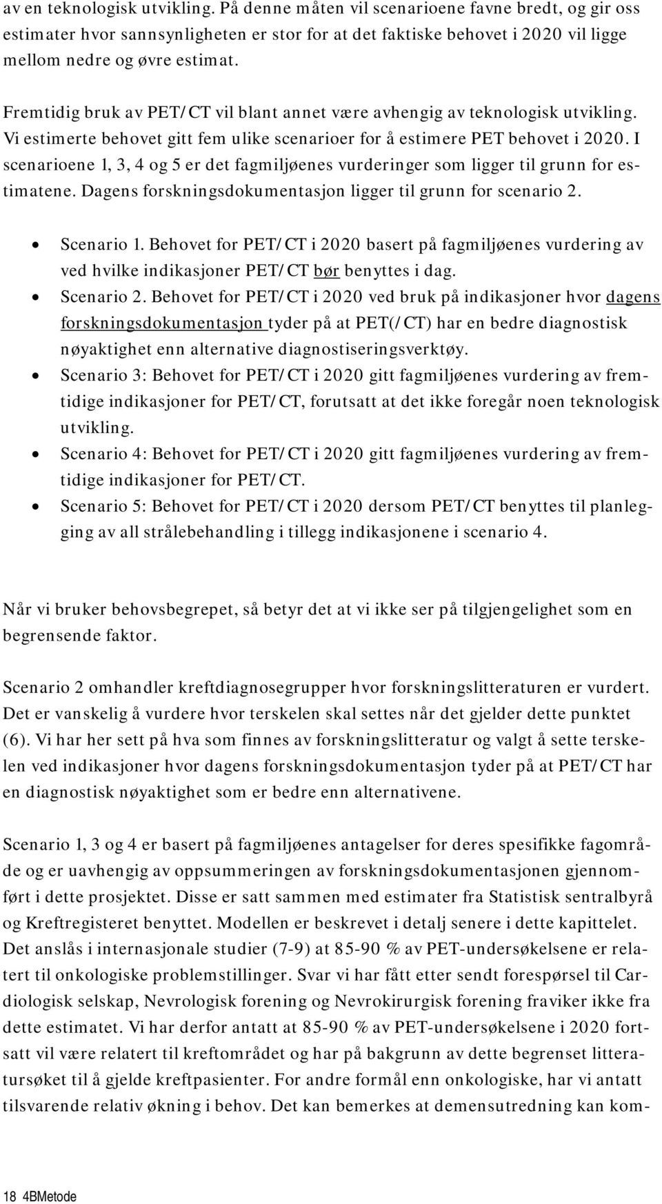 I scenarioene 1, 3, 4 og 5 er det fagmiljøenes vurderinger som ligger til grunn for estimatene. Dagens forskningsdokumentasjon ligger til grunn for scenario 2. Scenario 1.