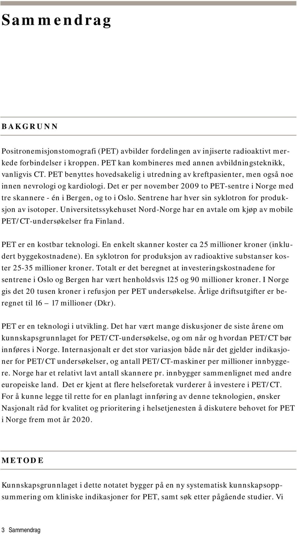 Sentrene har hver sin syklotron for produksjon av isotoper. Universitetssykehuset Nord-Norge har en avtale om kjøp av mobile PET/CT-undersøkelser fra Finland. PET er en kostbar teknologi.