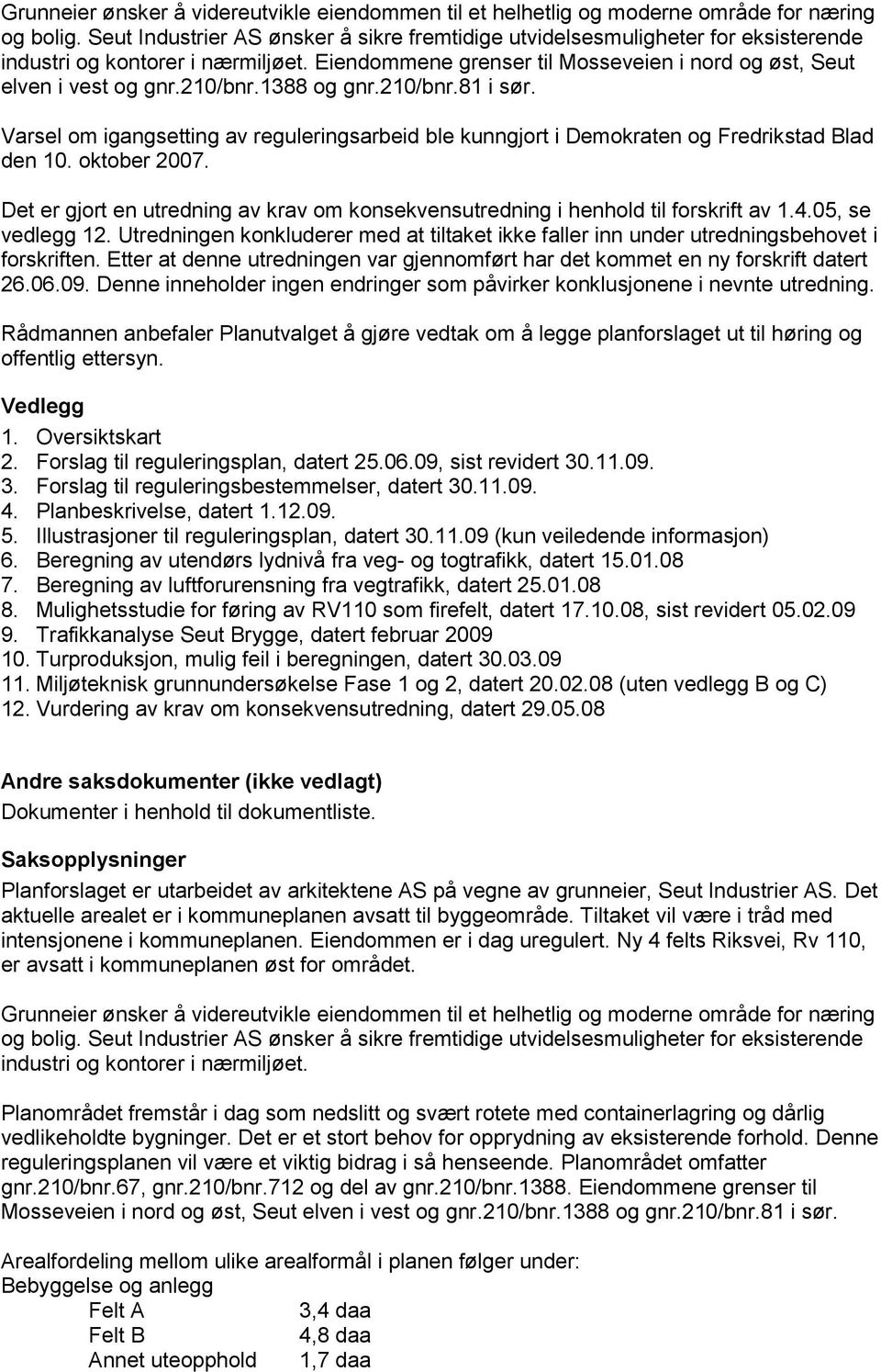 210/bnr.1388 og gnr.210/bnr.81 i sør. Varsel om igangsetting av reguleringsarbeid ble kunngjort i Demokraten og Fredrikstad Blad den 10. oktober 2007.