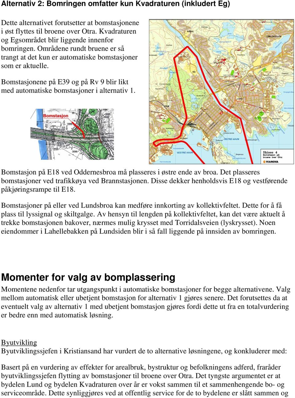 Bomstasjonene på E39 og på Rv 9 blir likt med automatiske bomstasjoner i alternativ 1. Bomstasjon på E18 ved Oddernesbroa må plasseres i østre ende av broa.