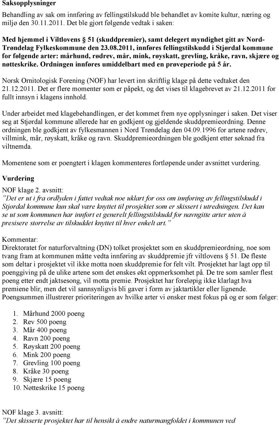 2011, innføres fellingstilskudd i Stjørdal kommune for følgende arter: mårhund, rødrev, mår, mink, røyskatt, grevling, kråke, ravn, skjære og nøtteskrike.