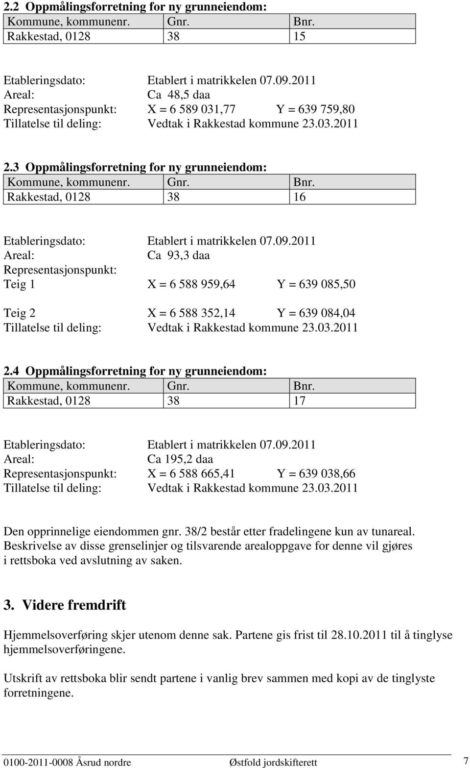 3 Oppmålingsforretning for ny grunneiendom: Kommune, kommunenr. Gnr. Bnr. Rakkestad, 0128 38 16 Etableringsdato: Etablert i matrikkelen 07.09.