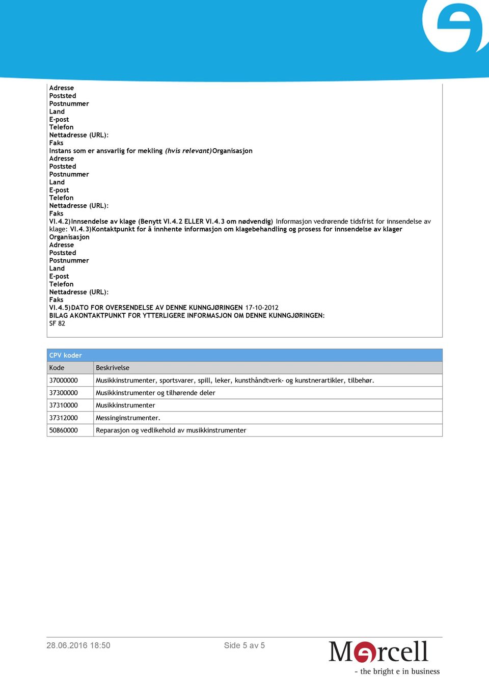 AKONTAKTPUNKT FOR YTTERLIGERE INFORMASJON OM DENNE KUNNGJØRINGEN: SF 82 CPV koder Kode Beskrivelse 37000000 Musikkinstrumenter, sportsvarer, spill, leker, kunsthåndtverk- og