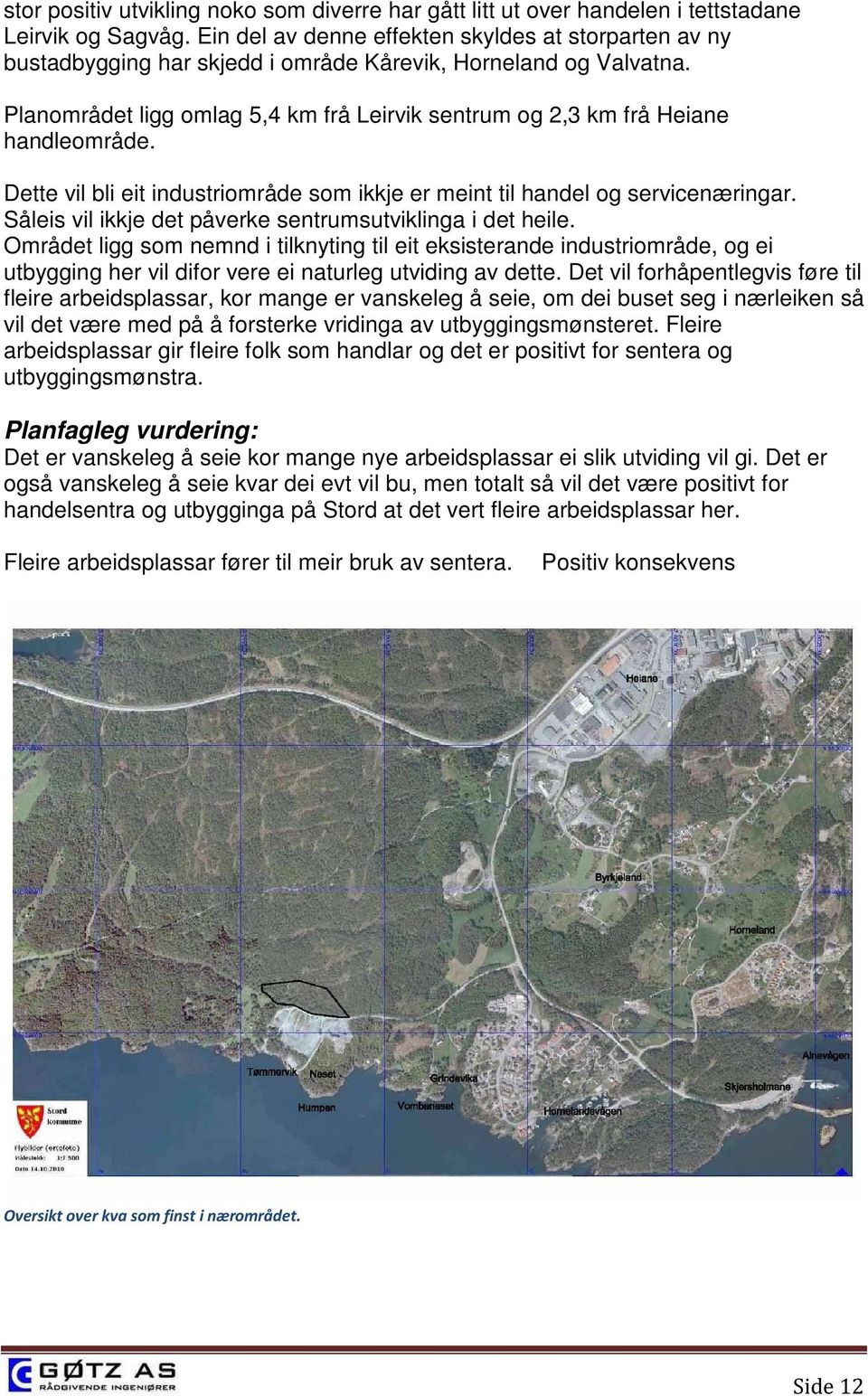 Planområdet ligg omlag 5,4 km frå Leirvik sentrum og 2,3 km frå Heiane handleområde. Dette vil bli eit industriområde som ikkje er meint til handel og servicenæringar.