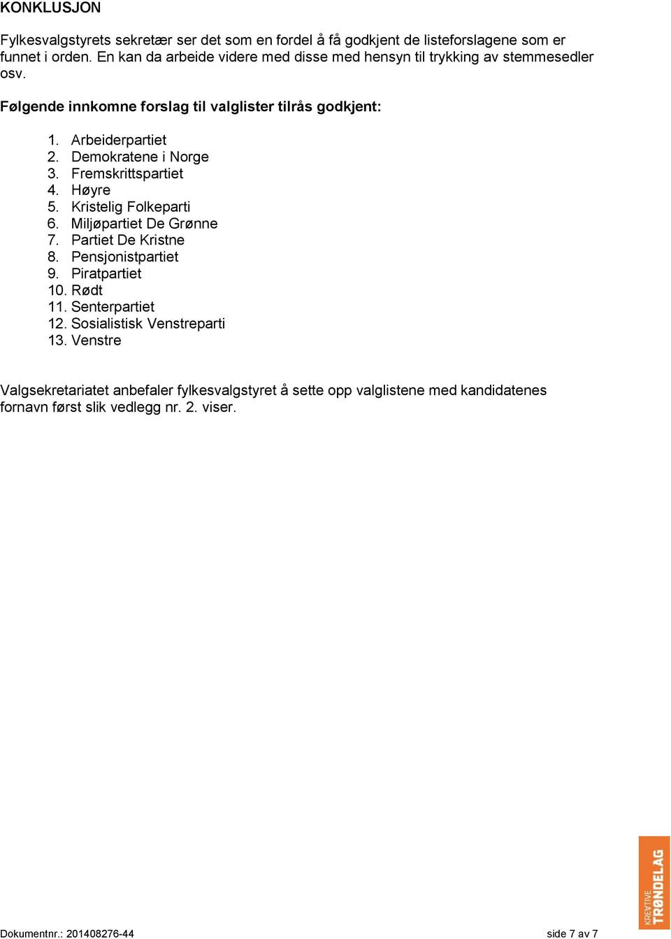 Demokratene i Norge 3. Fremskrittspartiet 4. Høyre 5. Kristelig Folkeparti 6. Miljøpartiet De Grønne 7. Partiet De Kristne 8. Pensjonistpartiet 9. Piratpartiet 10.