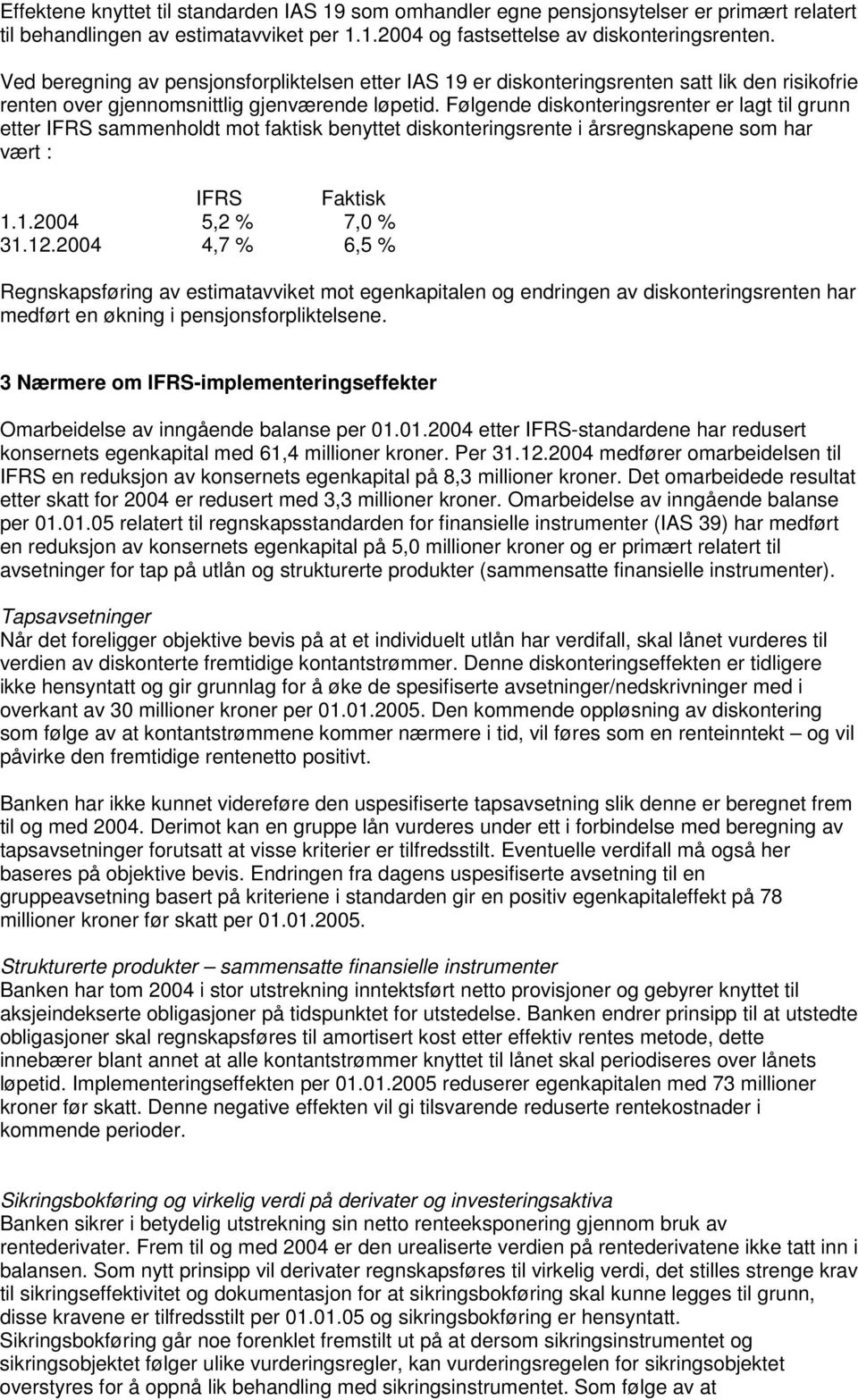 Følgende diskonteringsrenter er lagt til grunn etter IFRS sammenholdt mot faktisk benyttet diskonteringsrente i årsregnskapene som har vært : IFRS Faktisk 1.1.2004 5,2 % 7,0 % 31.12.