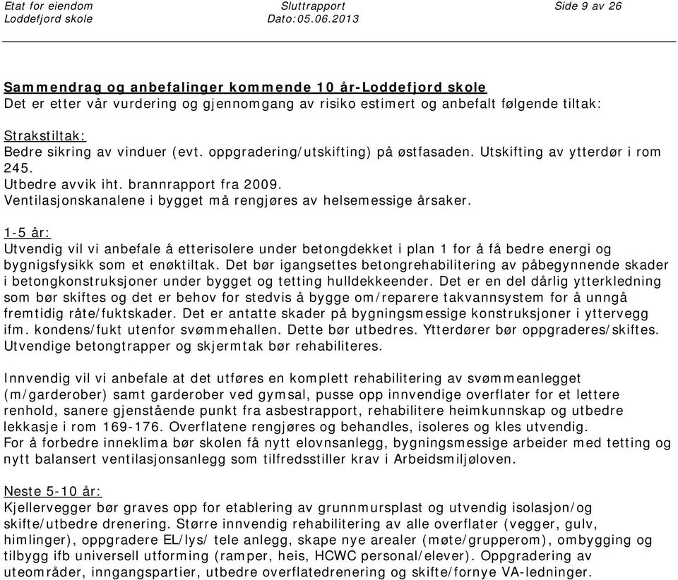 oppgradering/utskifting) på østfasaden. Utskifting av ytterdør i rom 245. Utbedre avvik iht. brannrapport fra 2009. Ventilasjonskanalene i bygget må rengjøres av helsemessige årsaker.