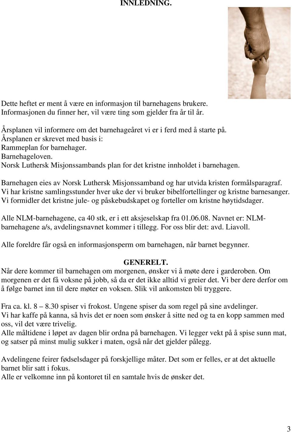 Norsk Luthersk Misjonssambands plan for det kristne innholdet i barnehagen. Barnehagen eies av Norsk Luthersk Misjonssamband og har utvida kristen formålsparagraf.