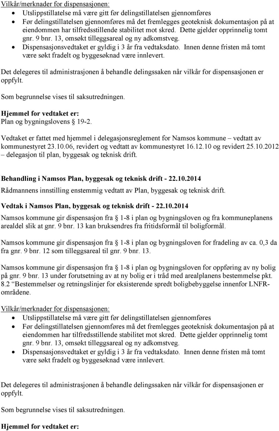 Innen denne fristen må tomt være søkt fradelt og byggesøknad være innlevert. Det delegeres til administrasjonen å behandle delingssaken når vilkår for dispensasjonen er oppfylt.