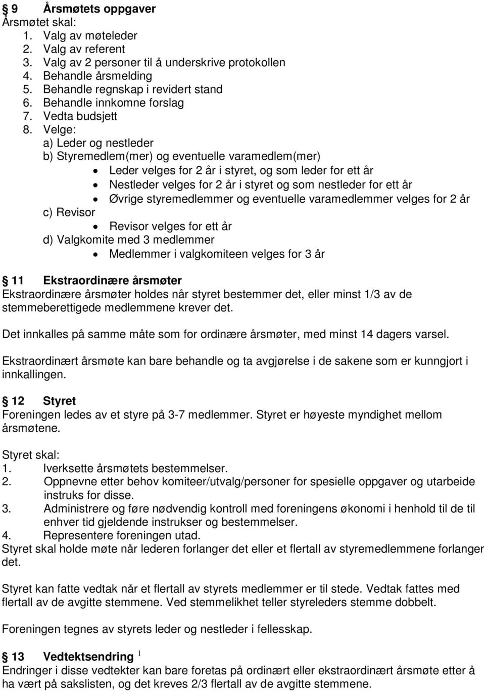 Velge: a) Leder og nestleder b) Styremedlem(mer) og eventuelle varamedlem(mer) Leder velges for 2 år i styret, og som leder for ett år Nestleder velges for 2 år i styret og som nestleder for ett år