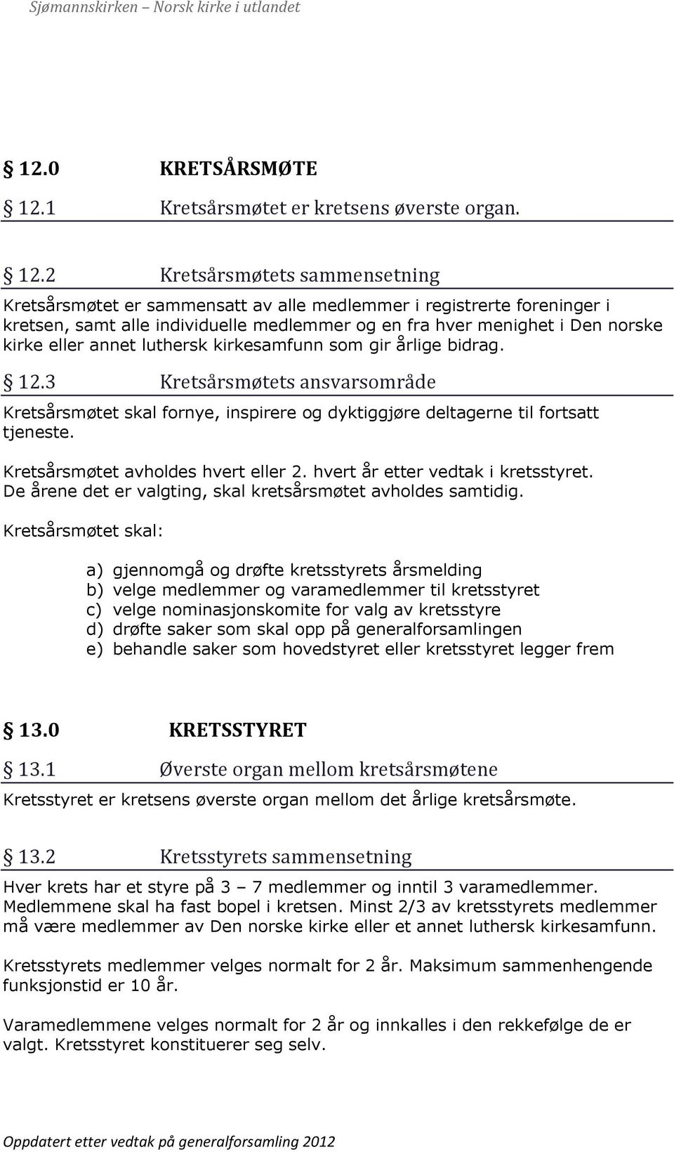 2 Kretsårsmøtets sammensetning Kretsårsmøtet er sammensatt av alle medlemmer i registrerte foreninger i kretsen, samt alle individuelle medlemmer og en fra hver menighet i Den norske kirke eller