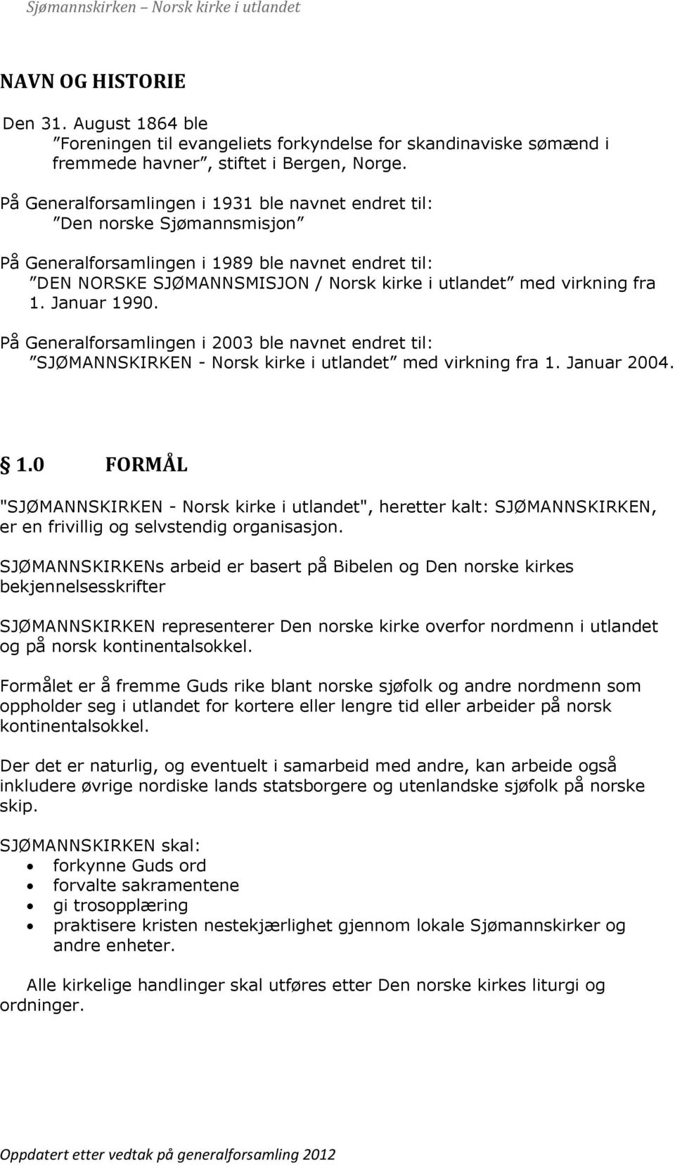 1. Januar 1990. På Generalforsamlingen i 2003 ble navnet endret til: SJØMANNSKIRKEN - Norsk kirke i utlandet med virkning fra 1. Januar 2004. 1.0 FORMÅL "SJØMANNSKIRKEN - Norsk kirke i utlandet", heretter kalt: SJØMANNSKIRKEN, er en frivillig og selvstendig organisasjon.