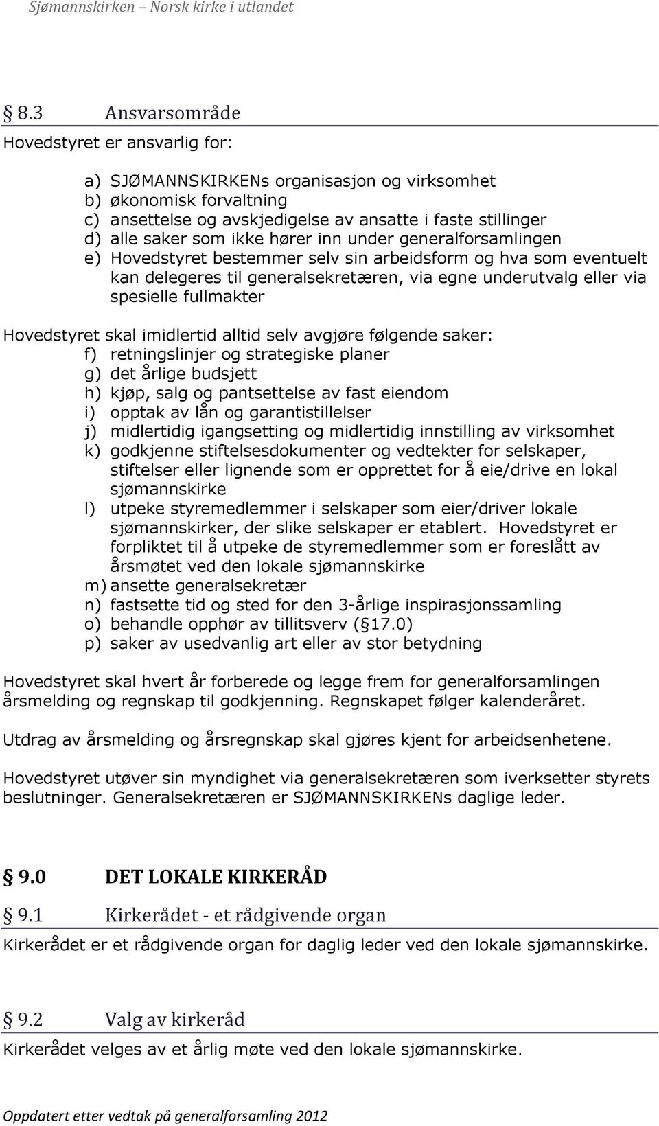 Hovedstyret skal imidlertid alltid selv avgjøre følgende saker: f) retningslinjer og strategiske planer g) det årlige budsjett h) kjøp, salg og pantsettelse av fast eiendom i) opptak av lån og