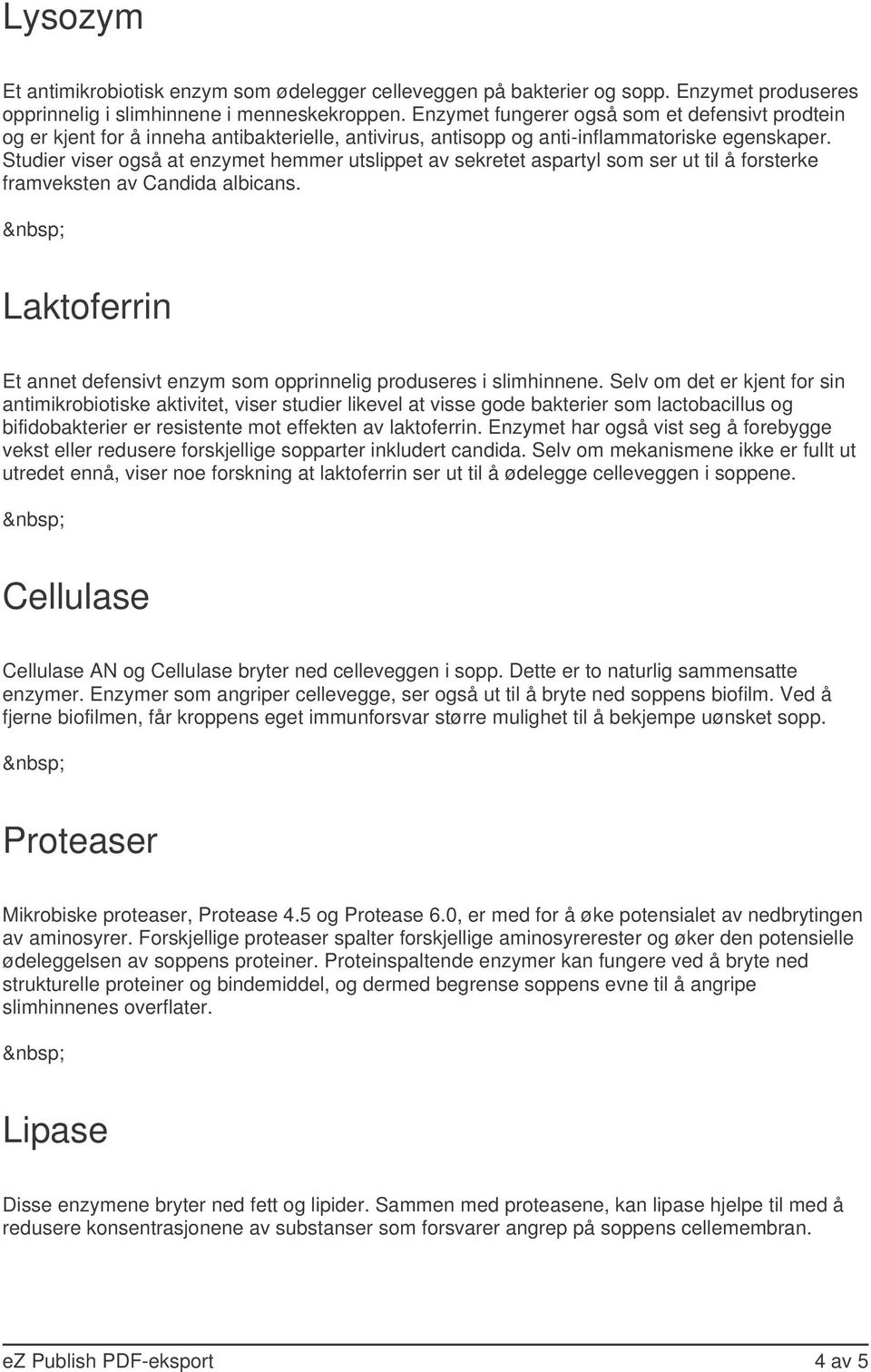 Studier viser også at enzymet hemmer utslippet av sekretet aspartyl som ser ut til å forsterke framveksten av Candida albicans.