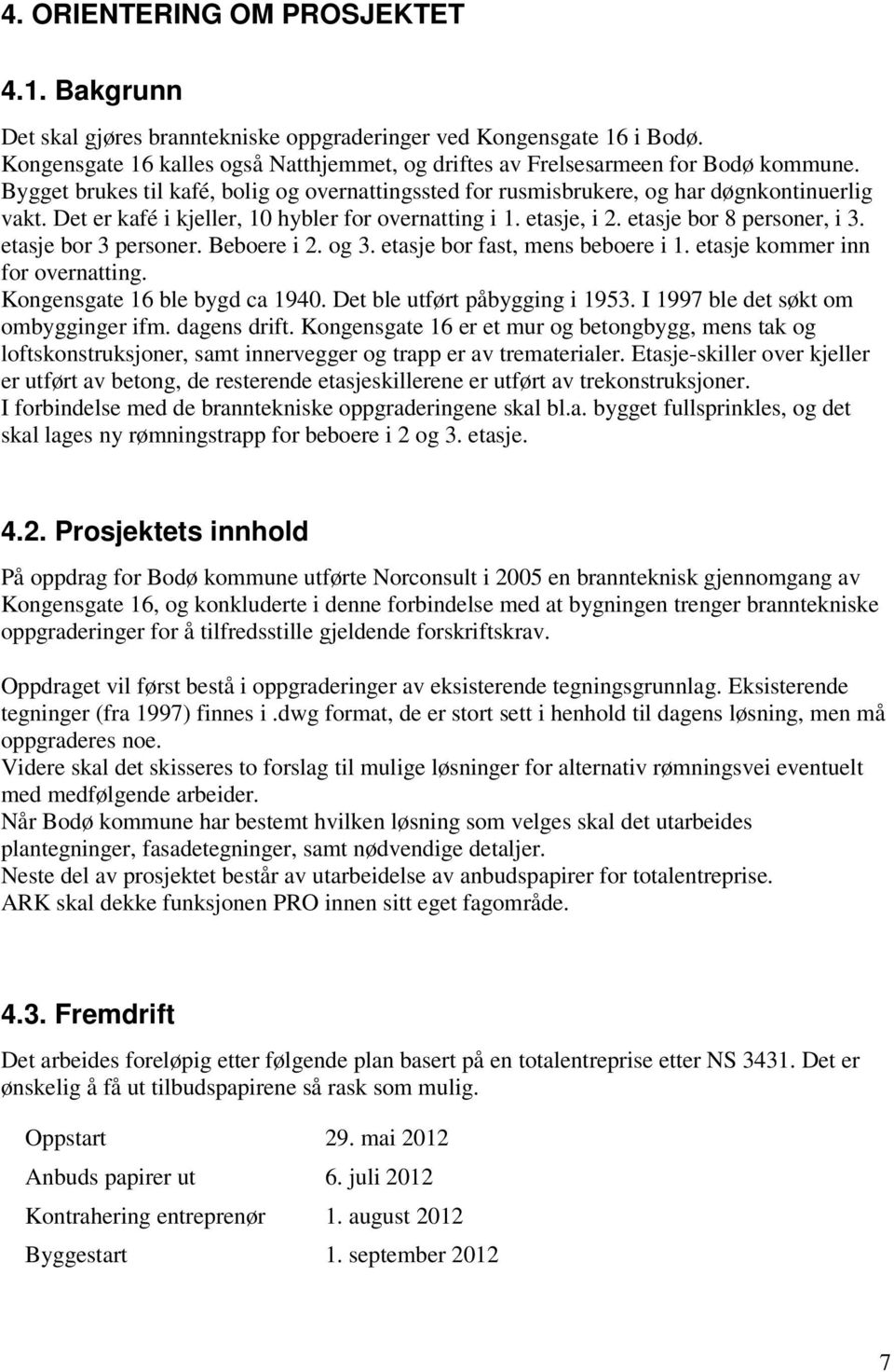 etasje bor 3 personer. Beboere i 2. og 3. etasje bor fast, mens beboere i 1. etasje kommer inn for overnatting. Kongensgate 16 ble bygd ca 1940. Det ble utført påbygging i 1953.