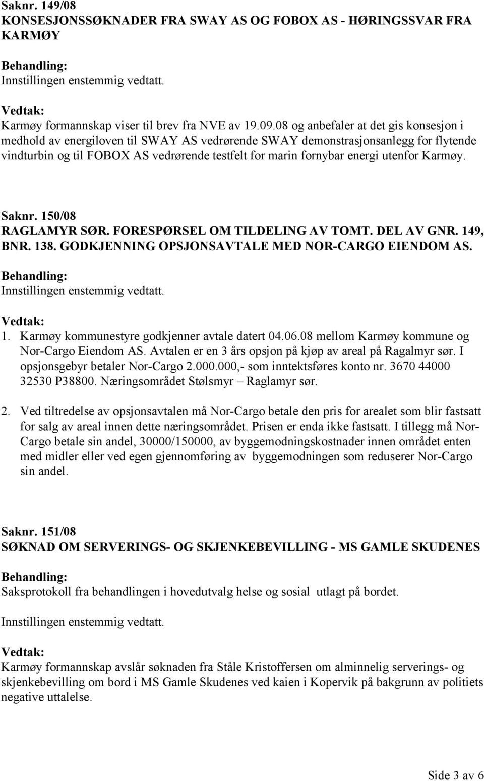 utenfor Karmøy. Saknr. 150/08 RAGLAMYR SØR. FORESPØRSEL OM TILDELING AV TOMT. DEL AV GNR. 149, BNR. 138. GODKJENNING OPSJONSAVTALE MED NOR-CARGO EIENDOM AS. 1. Karmøy kommunestyre godkjenner avtale datert 04.