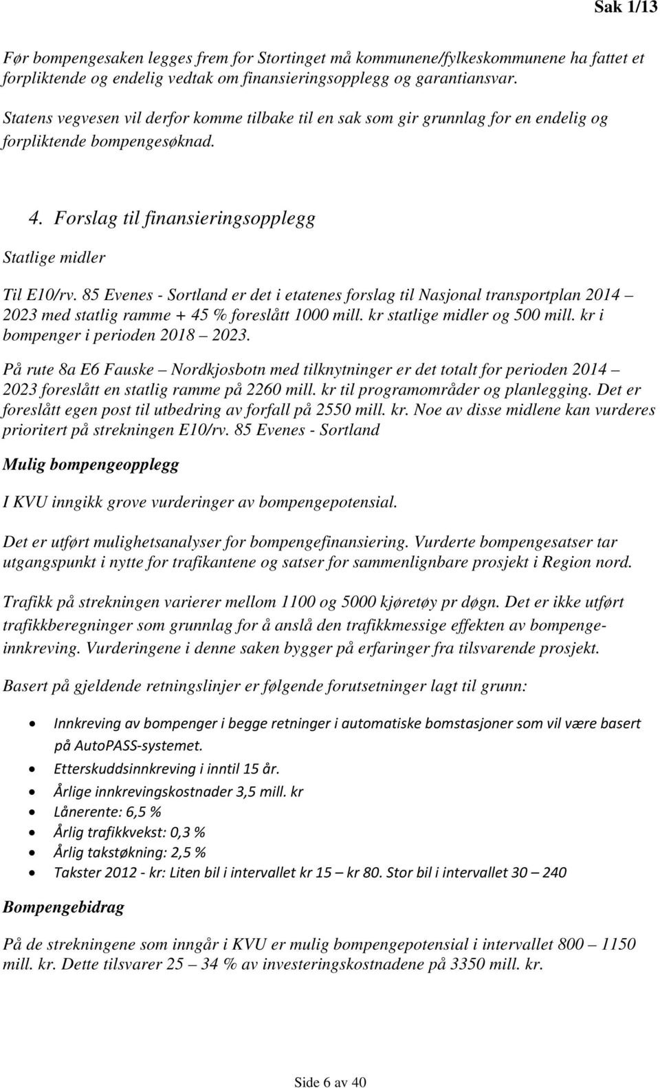 85 Evenes - Sortland er det i etatenes forslag til Nasjonal transportplan 2014 2023 med statlig ramme + 45 % foreslått 1000 mill. kr statlige midler og 500 mill. kr i bompenger i perioden 2018 2023.