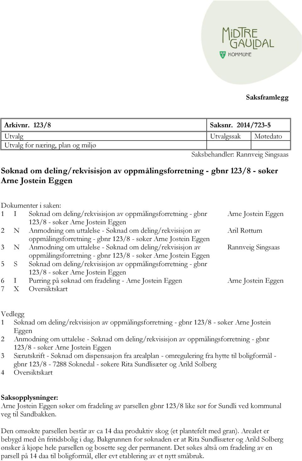 Dokumenter i saken: 1 I Søknad om deling/rekvisisjon av oppmålingsforretning - gbnr Arne Jostein Eggen 2 N Anmodning om uttalelse - Søknad om deling/rekvisisjon av Aril Røttum oppmålingsforretning -