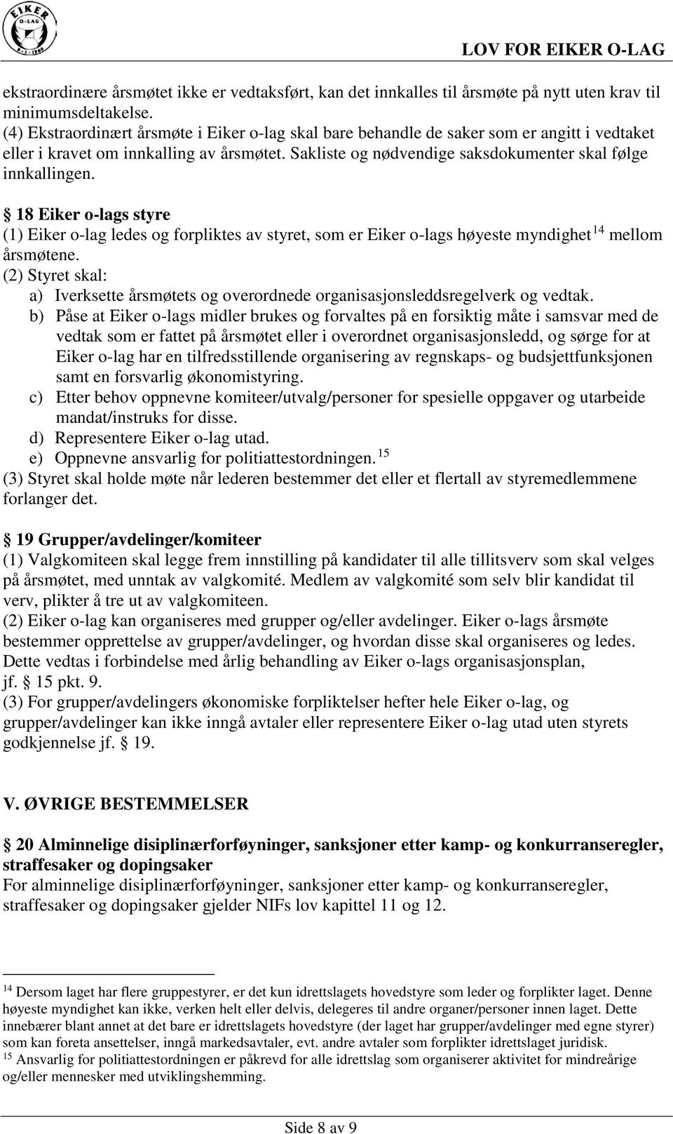 18 Eiker o-lags styre (1) Eiker o-lag ledes og forpliktes av styret, som er Eiker o-lags høyeste myndighet 14 mellom årsmøtene.