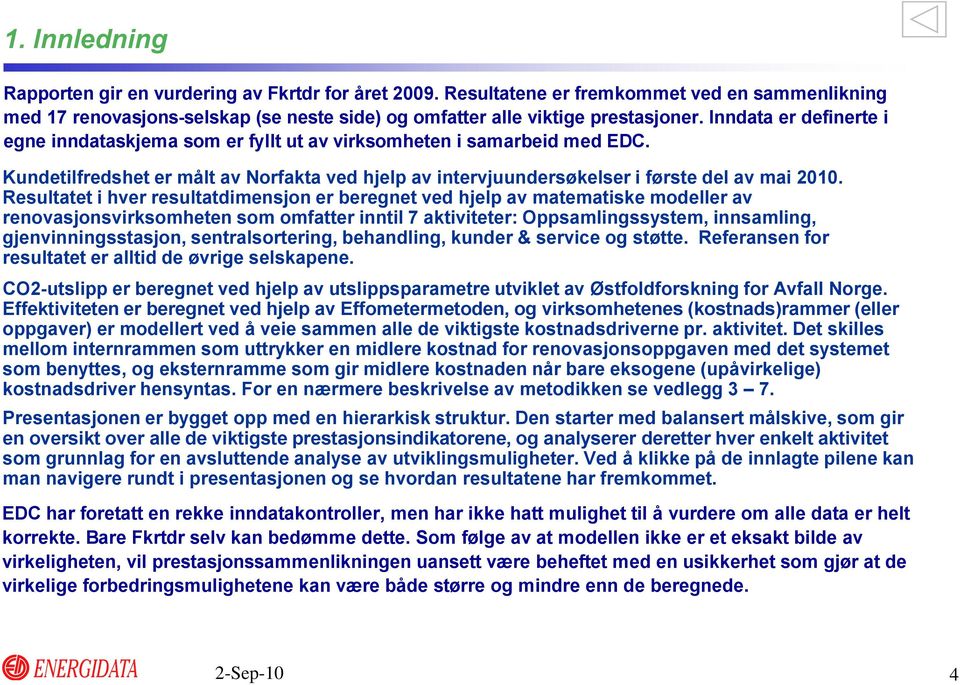 Resultatet i hver resultatdimensjon er beregnet ved hjelp av matematiske modeller av renovasjonsvirksomheten som omfatter inntil 7 aktiviteter: Oppsamlingssystem, innsamling, gjenvinningsstasjon,