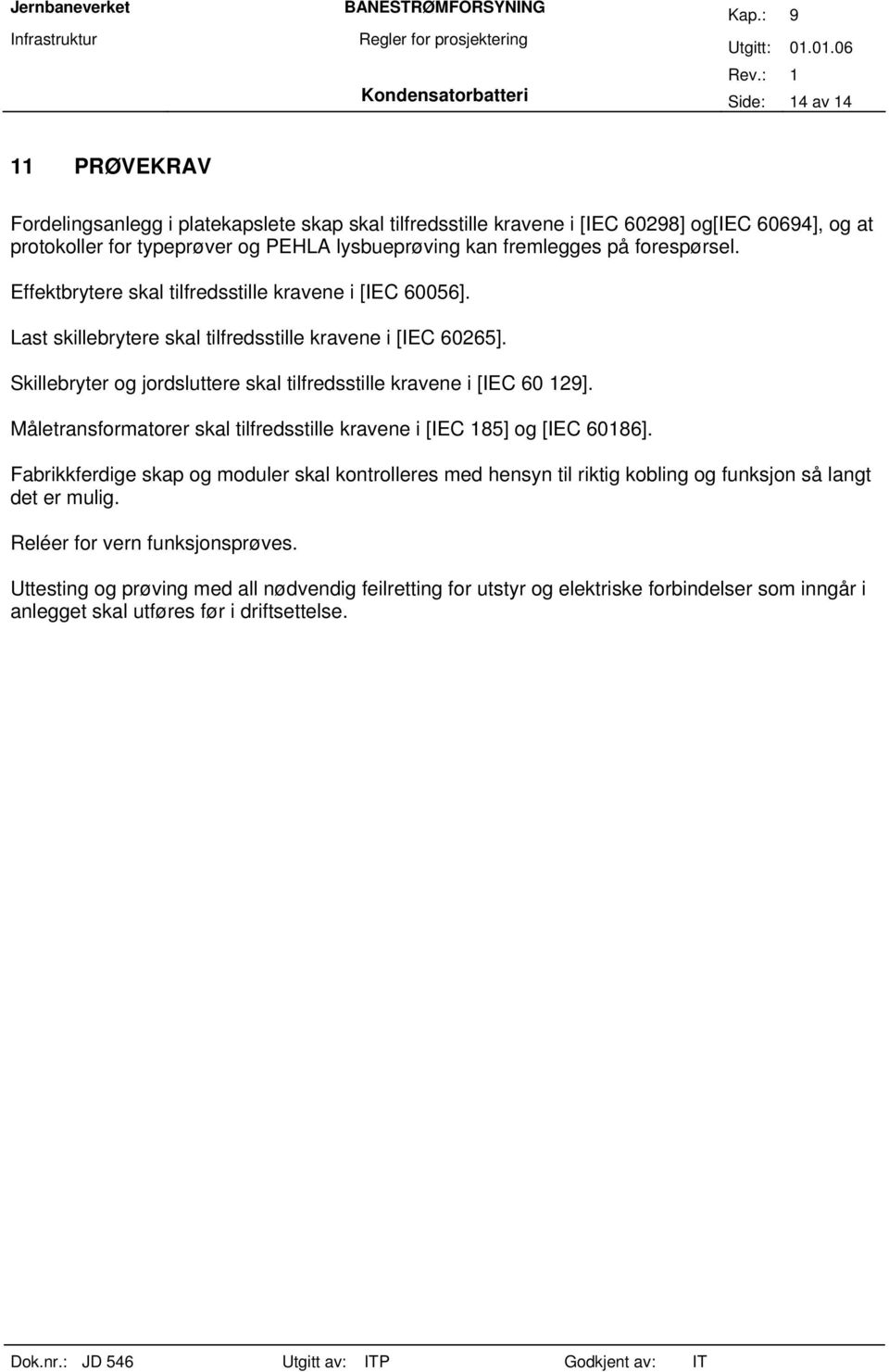 Skillebryter og jordsluttere skal tilfredsstille kravene i [IEC 60 129]. Måletransformatorer skal tilfredsstille kravene i [IEC 185] og [IEC 60186].