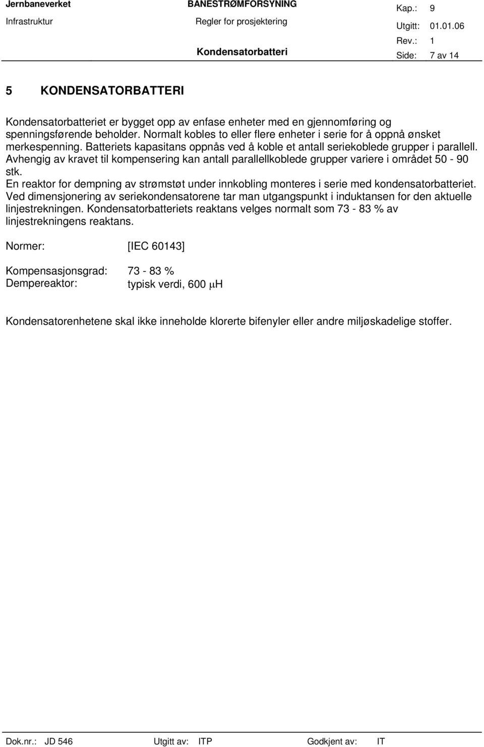 Avhengig av kravet til kompensering kan antall parallellkoblede grupper variere i området 50-90 stk. En reaktor for dempning av strømstøt under innkobling monteres i serie med kondensatorbatteriet.