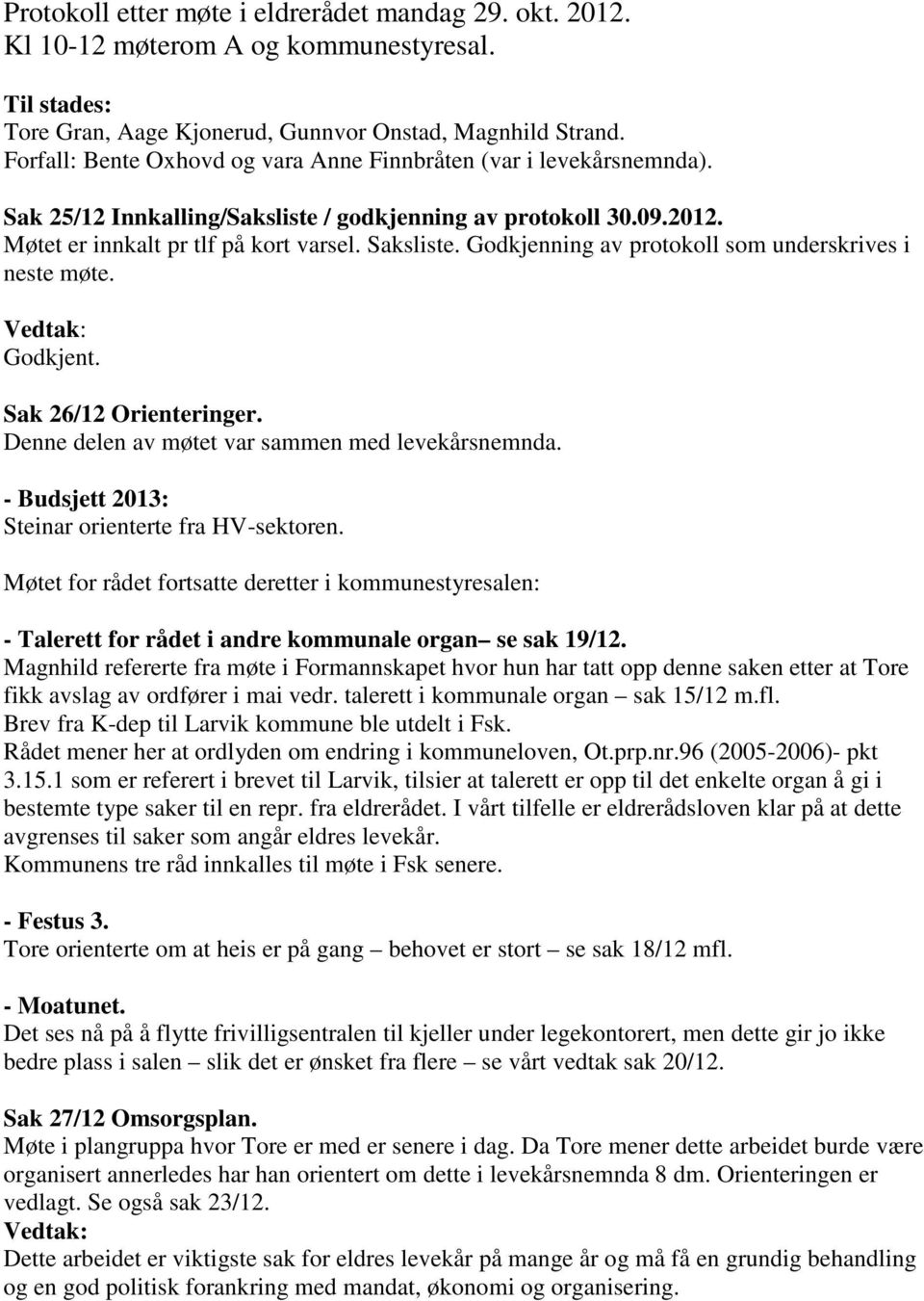 Godkjenning av protokoll som underskrives i neste møte. Godkjent. Sak 26/12 Orienteringer. Denne delen av møtet var sammen med levekårsnemnda. - Budsjett 2013: Steinar orienterte fra HV-sektoren.