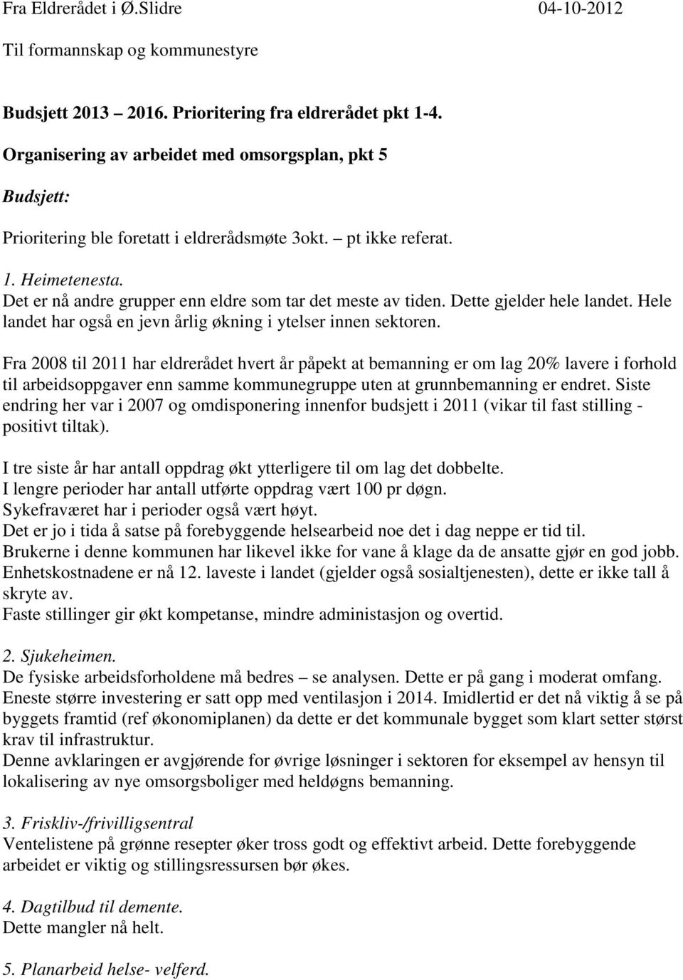 Det er nå andre grupper enn eldre som tar det meste av tiden. Dette gjelder hele landet. Hele landet har også en jevn årlig økning i ytelser innen sektoren.