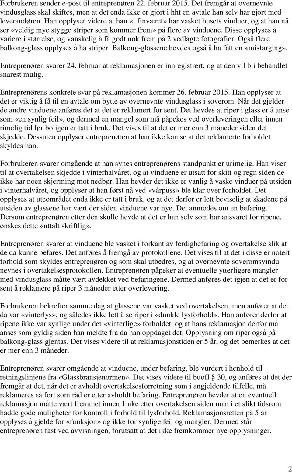 Disse opplyses å variere i størrelse, og vanskelig å få godt nok frem på 2 vedlagte fotografier. Også flere balkong-glass opplyses å ha striper. Balkong-glassene hevdes også å ha fått en «misfarging».