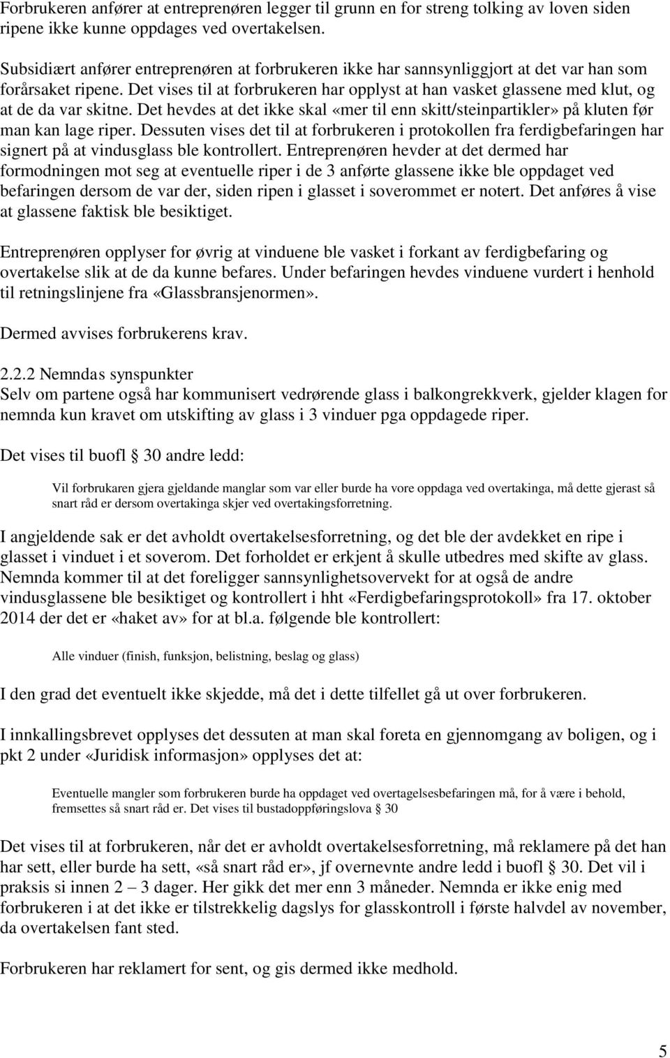 Det vises til at forbrukeren har opplyst at han vasket glassene med klut, og at de da var skitne. Det hevdes at det ikke skal «mer til enn skitt/steinpartikler» på kluten før man kan lage riper.