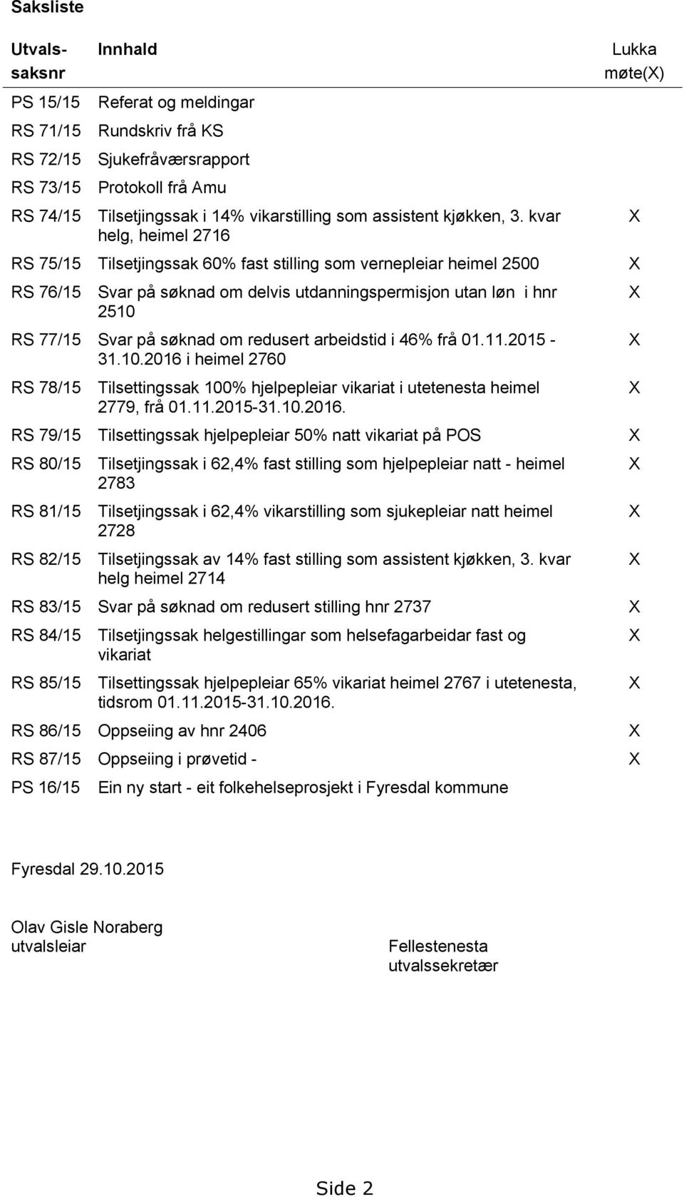 kvar helg, heimel 2716 Lukka møte() RS 75/15 Tilsetjingssak 60% fast stilling som vernepleiar heimel 2500 RS 76/15 Svar på søknad om delvis utdanningspermisjon utan løn i hnr 2510 RS 77/15 Svar på