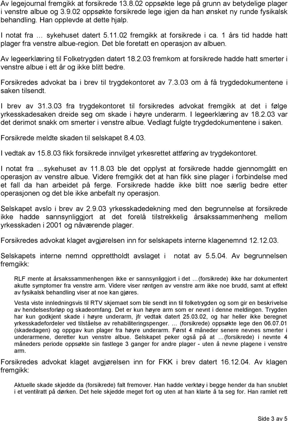 Av legeerklæring til Folketrygden datert 18.2.03 fremkom at forsikrede hadde hatt smerter i venstre albue i ett år og ikke blitt bedre. Forsikredes advokat ba i brev til trygdekontoret av 7.3.03 om å få trygdedokumentene i saken tilsendt.