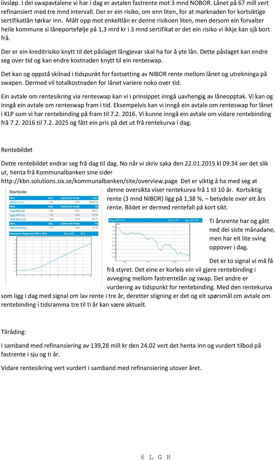 Målt opp mot enkeltlån er denne risikoen liten, men dersom ein forvalter heile kommune si låneportefølje på 1,3 mrd kr i 3 mnd sertifikat er det ein risiko vi ikkje kan sjå bort frå.