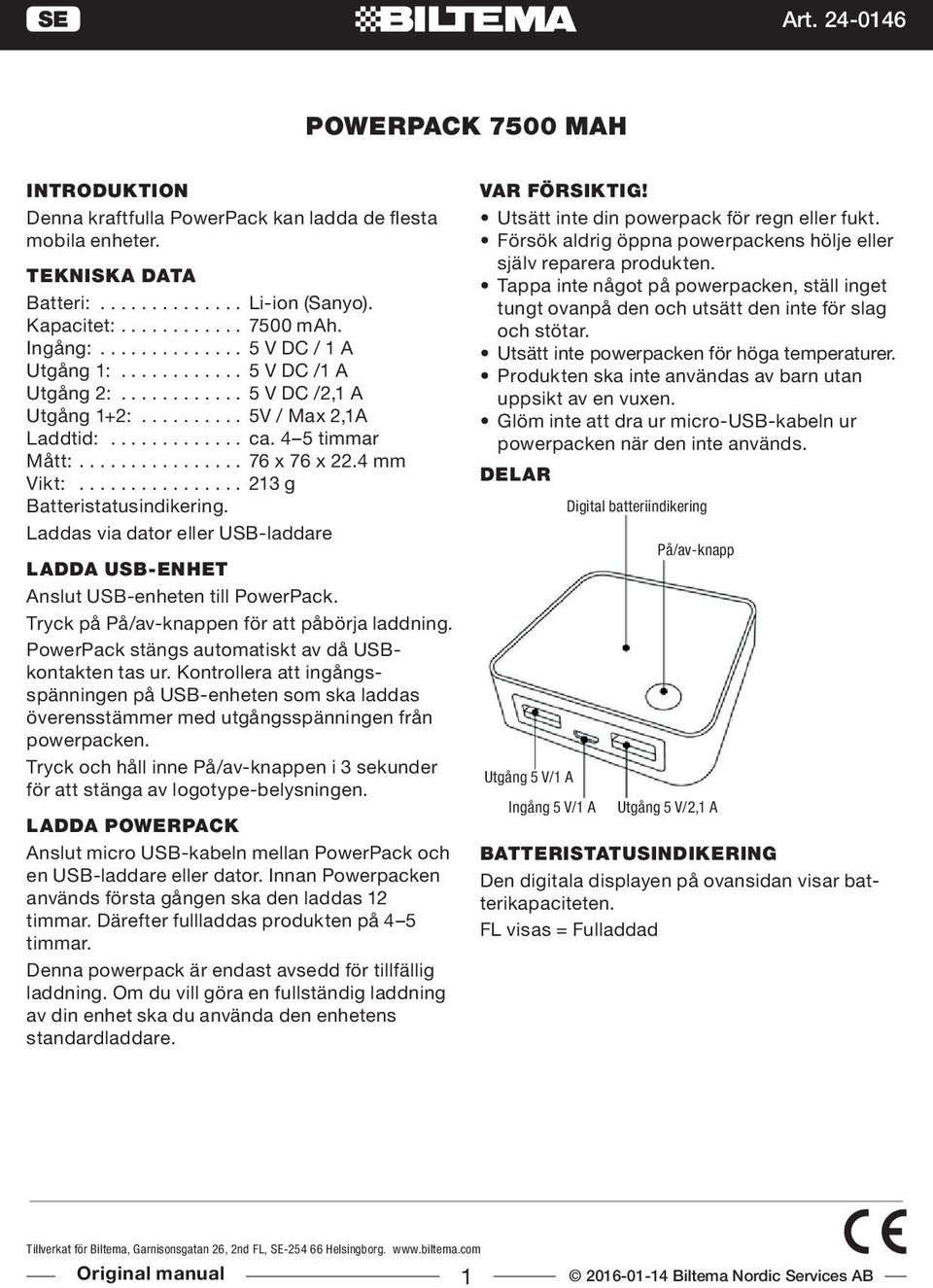 4 mm Vikt:................ 213 g Batteristatusindikering. Laddas via dator eller USB-laddare LADDA USB-ENHET Anslut USB-enheten till PowerPack. Tryck på På/av-knappen för att påbörja laddning.